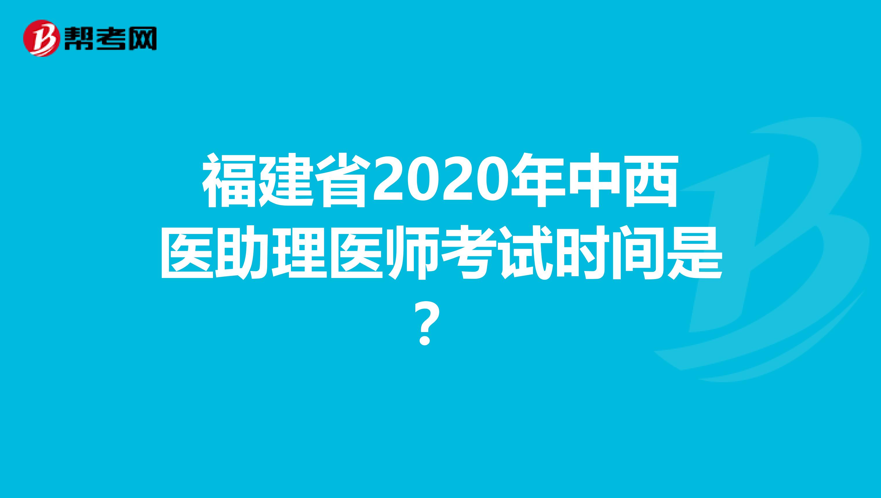 福建省2020年中西医助理医师考试时间是？