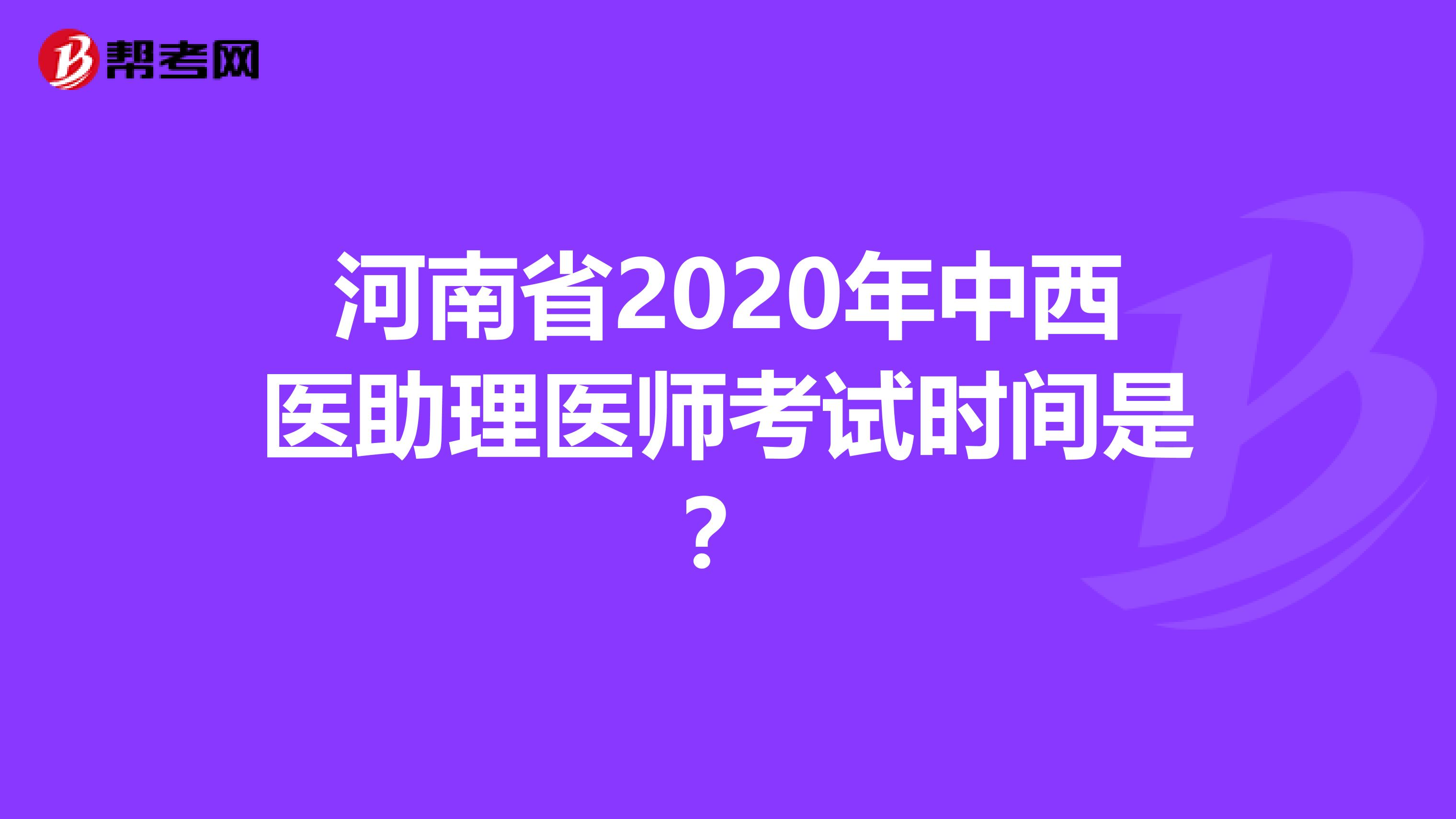 河南省2020年中西醫(yī)助理醫(yī)師考試時間是？