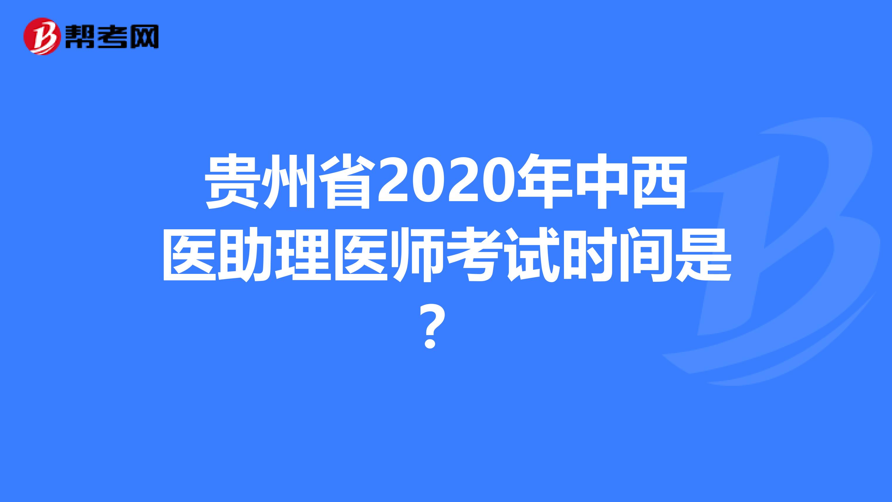 贵州省2020年中西医助理医师考试时间是？