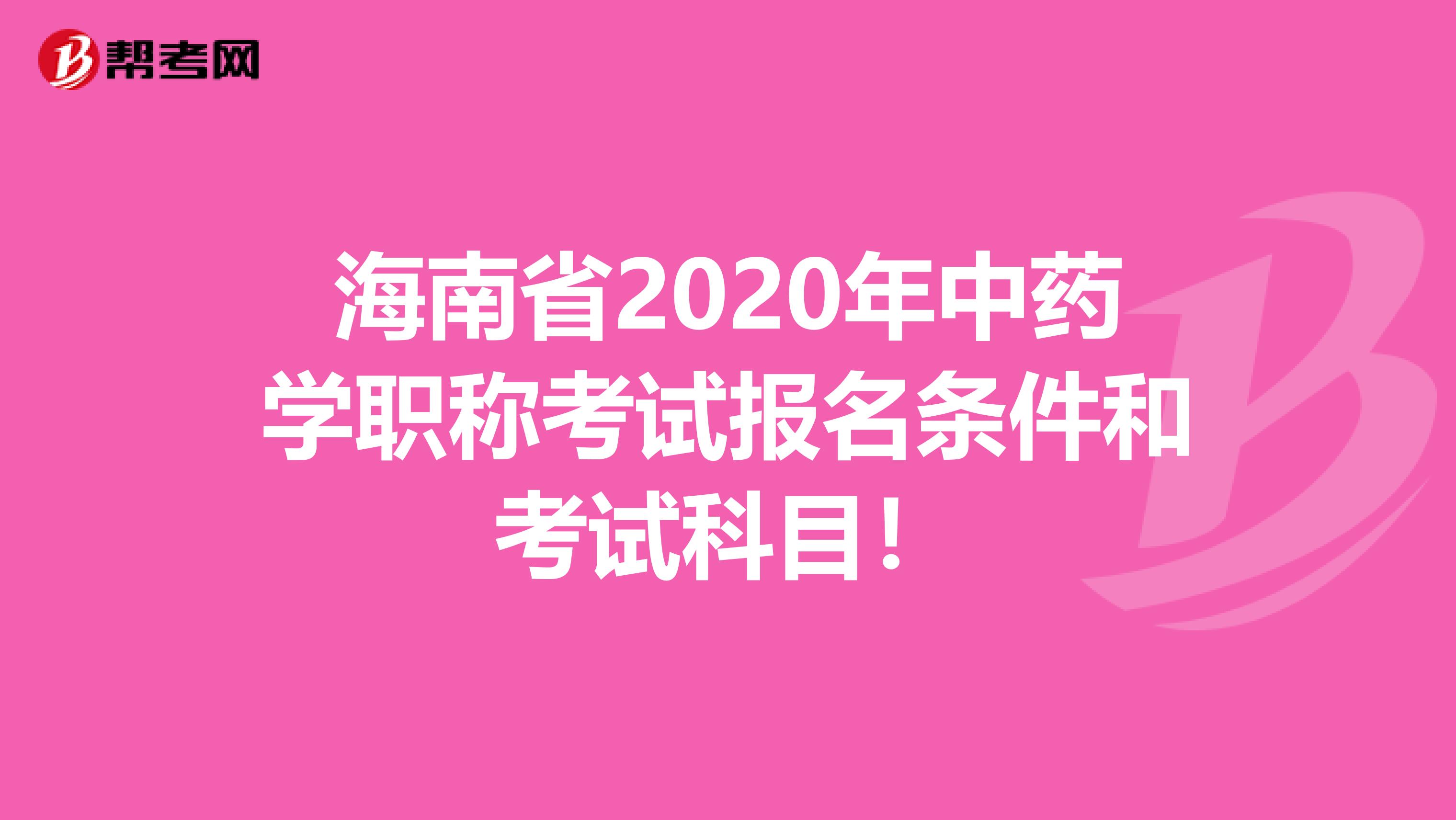 海南省2020年中药学职称考试报名条件和考试科目！