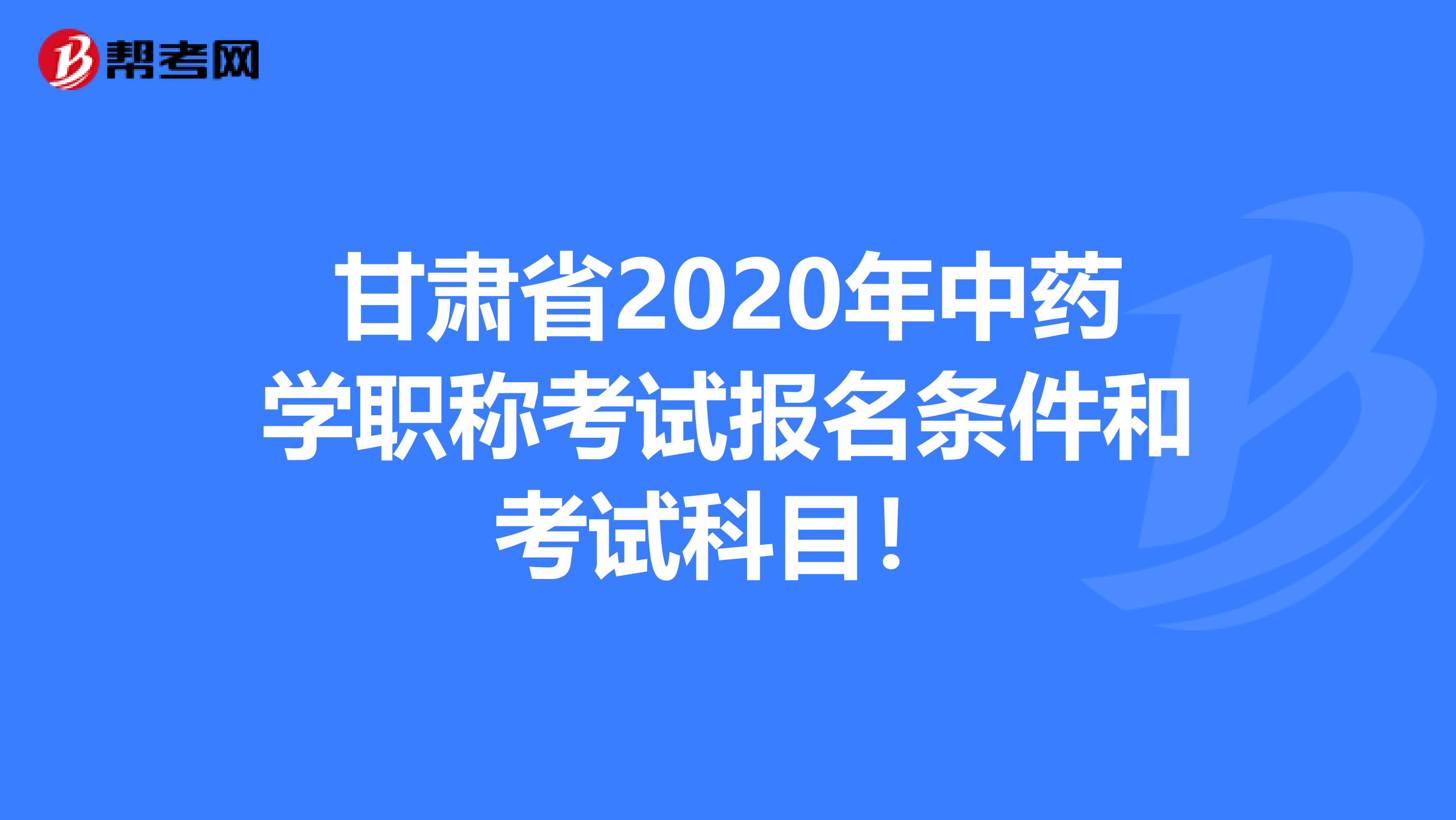 甘肃省2020年中药学职称考试报名条件和考试科目！