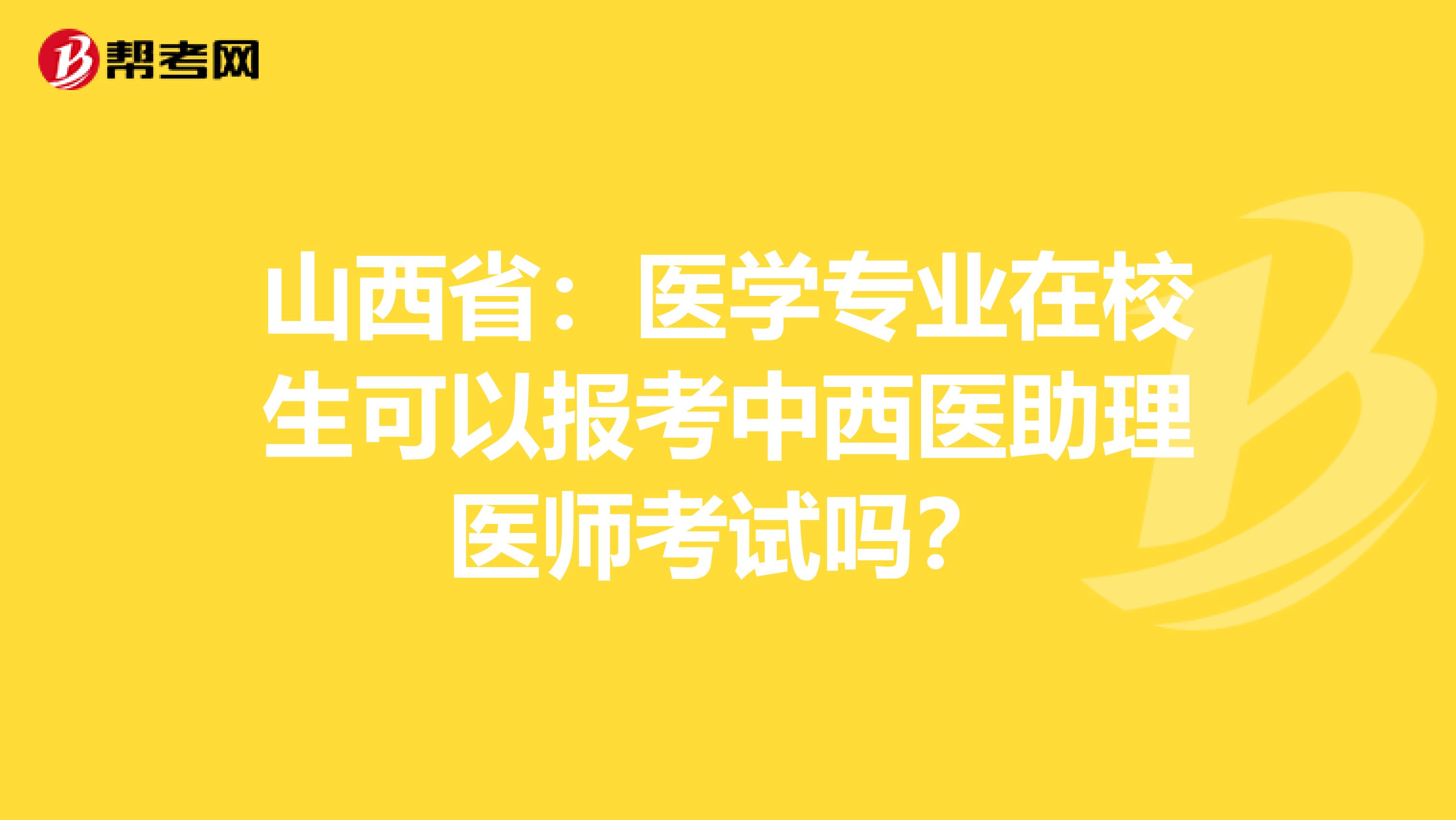 山西省：医学专业在校生可以报考中西医助理医师考试吗？
