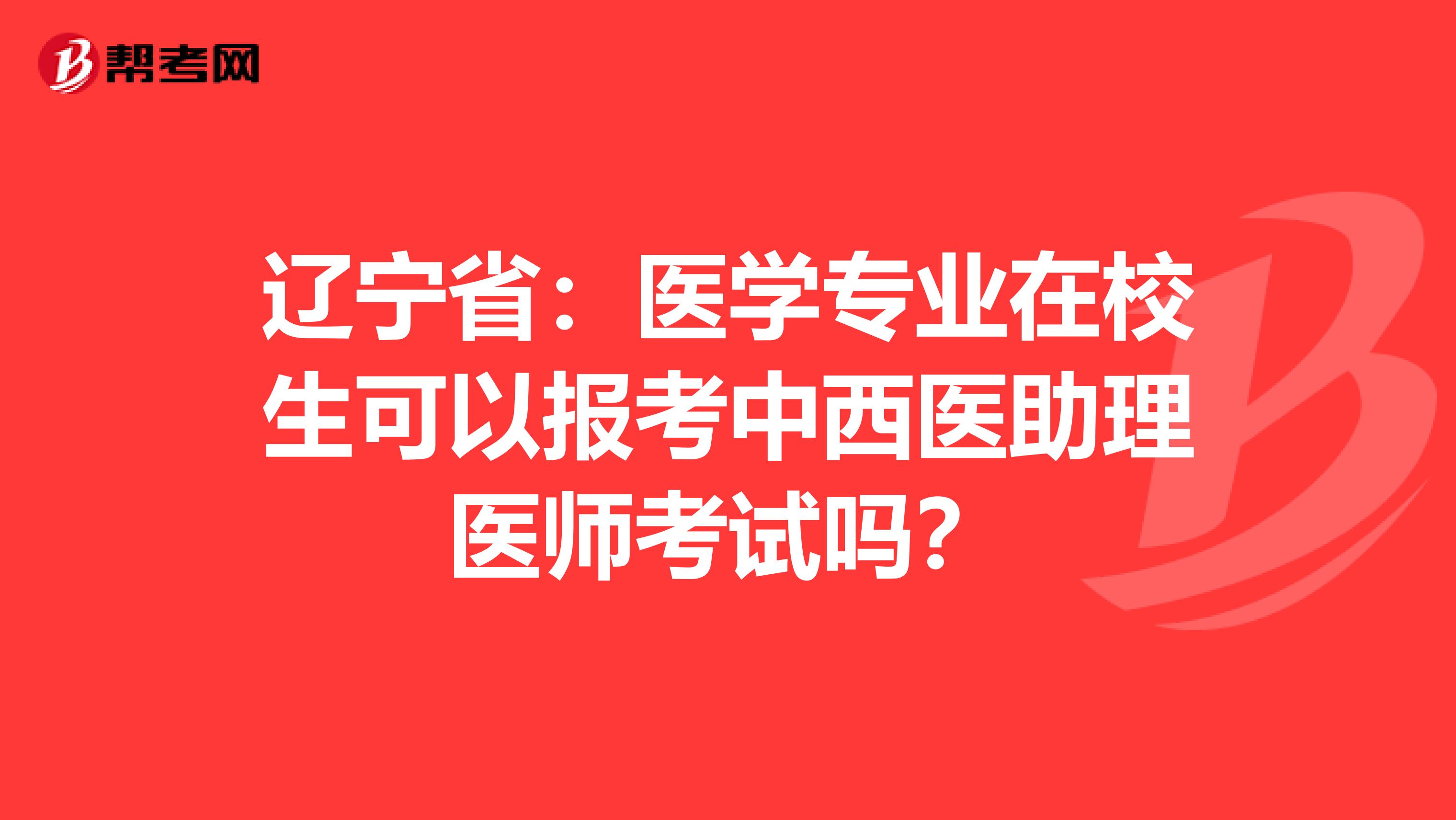 遼寧?。横t(yī)學專業(yè)在校生可以報考中西醫(yī)助理醫(yī)師考試嗎？