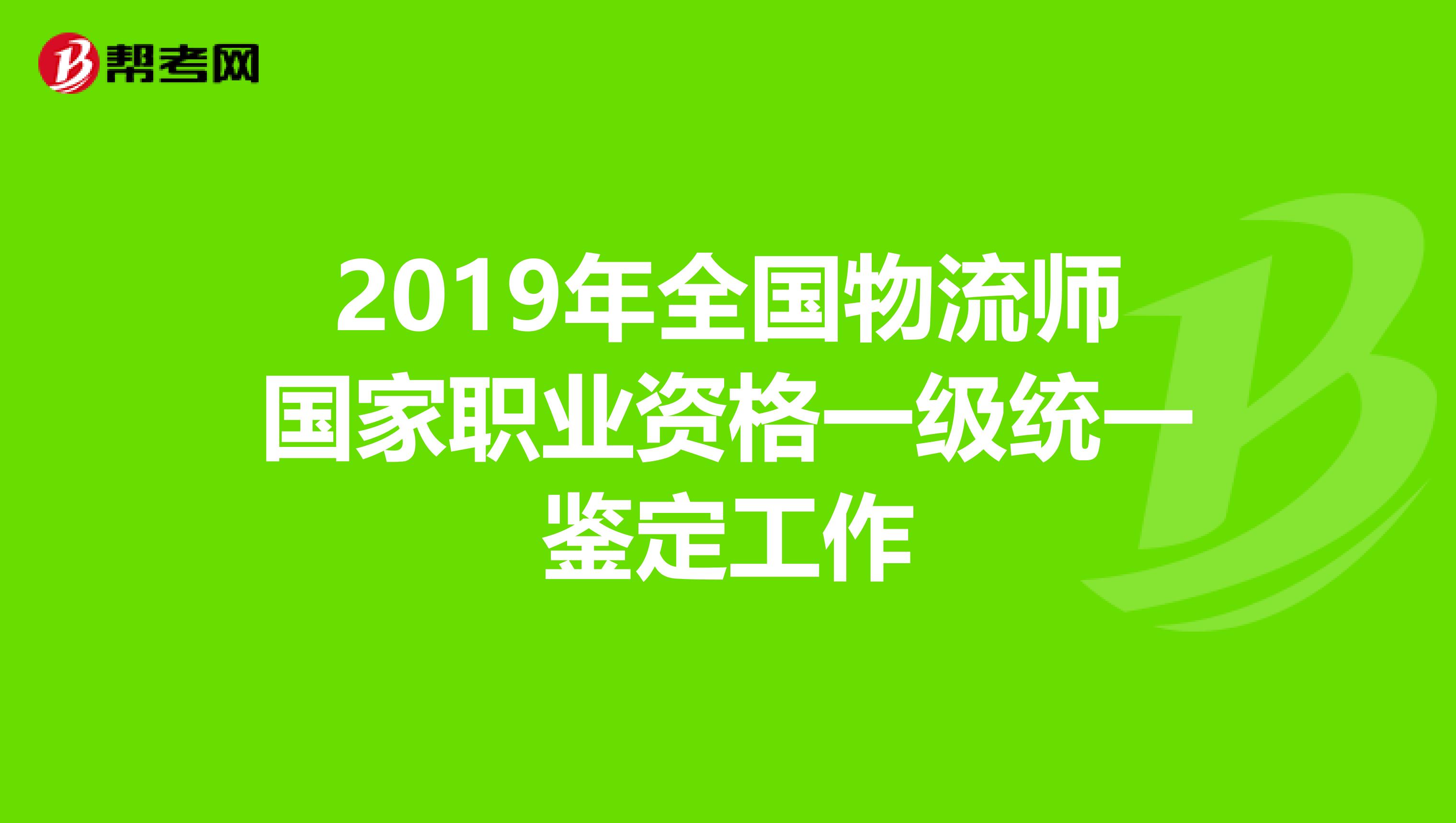 2019年全国物流师国家职业资格一级统一鉴定工作