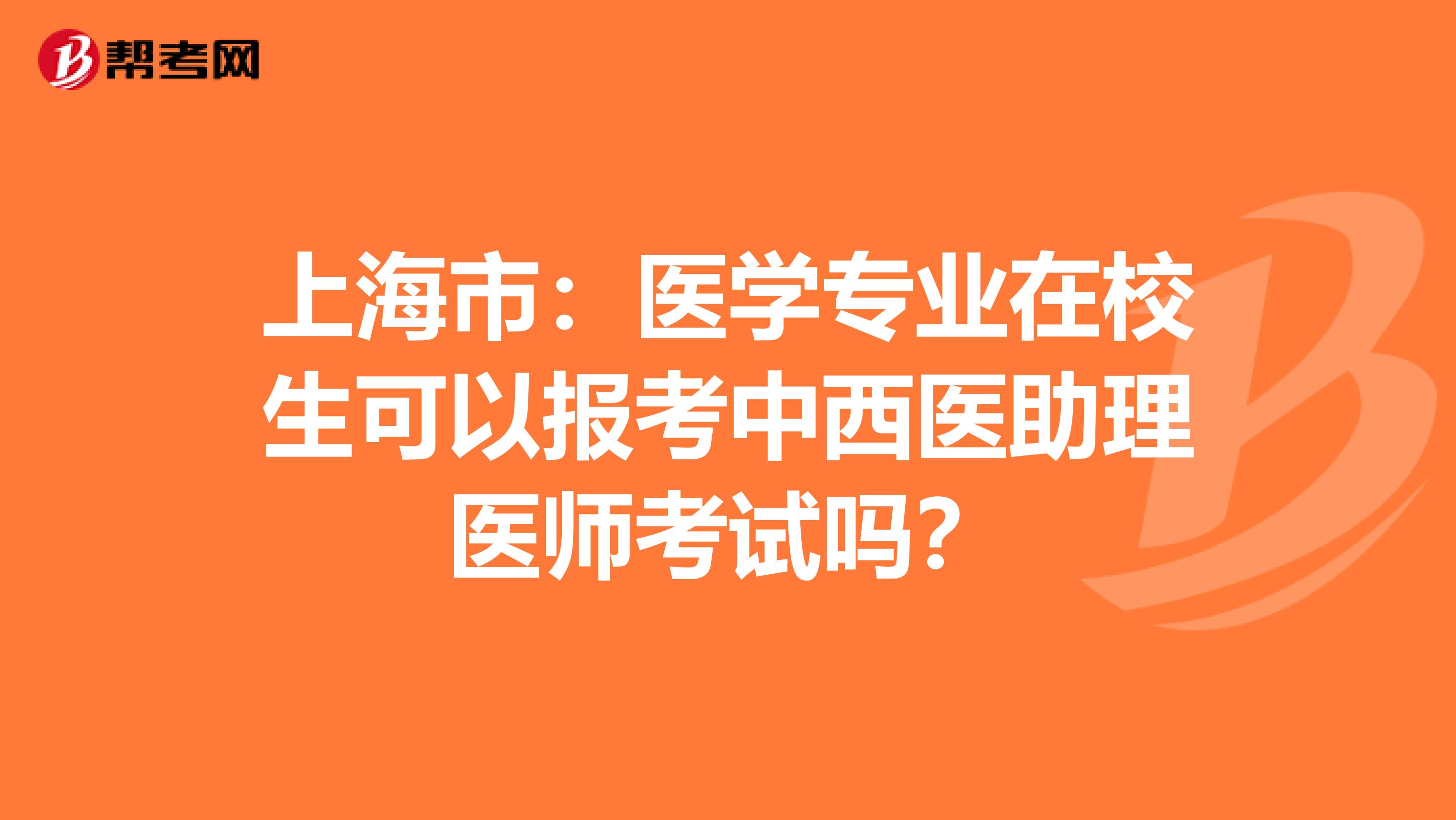 上海市：医学专业在校生可以报考中西医助理医师考试吗？