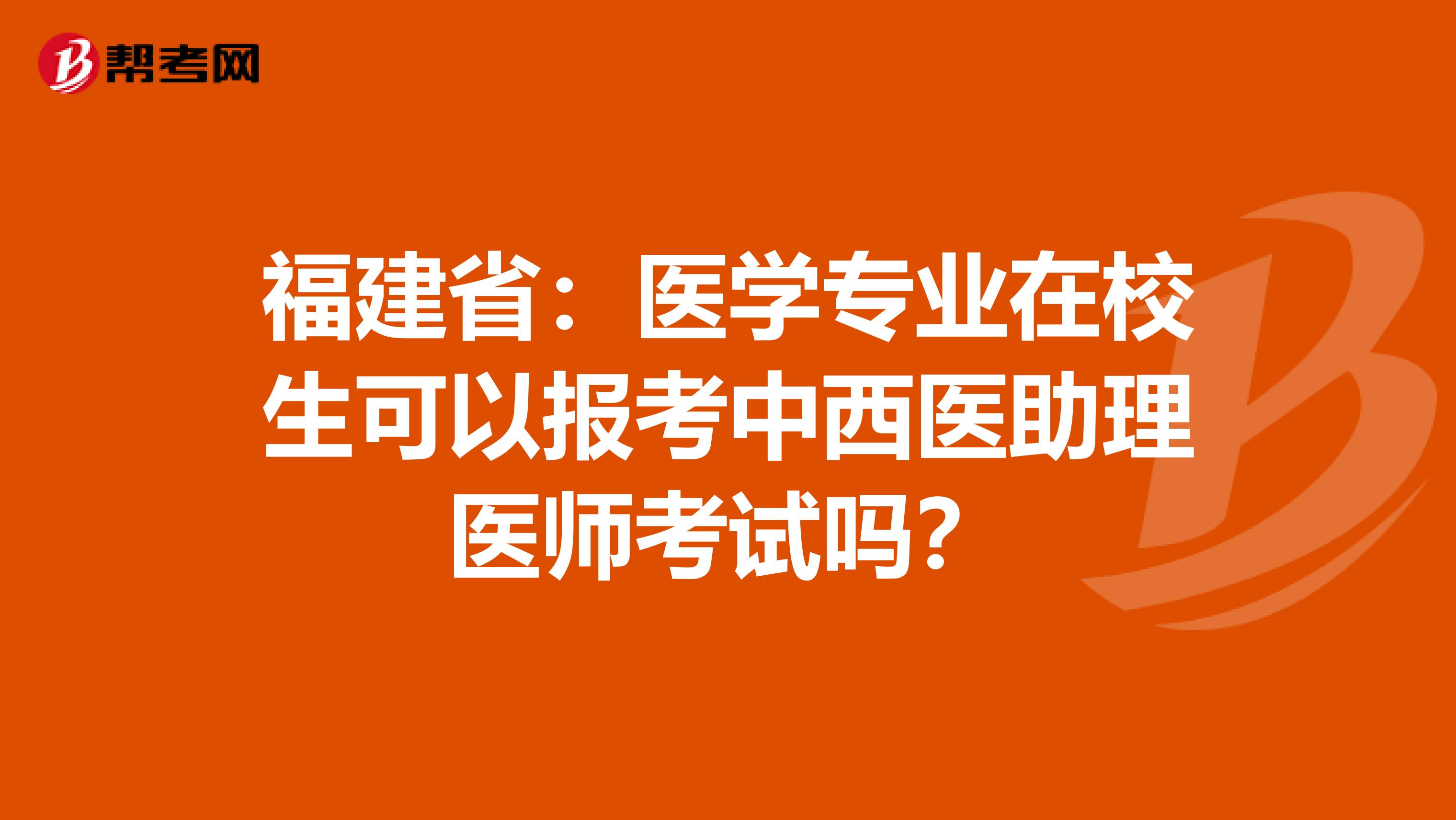 福建省：医学专业在校生可以报考中西医助理医师考试吗？