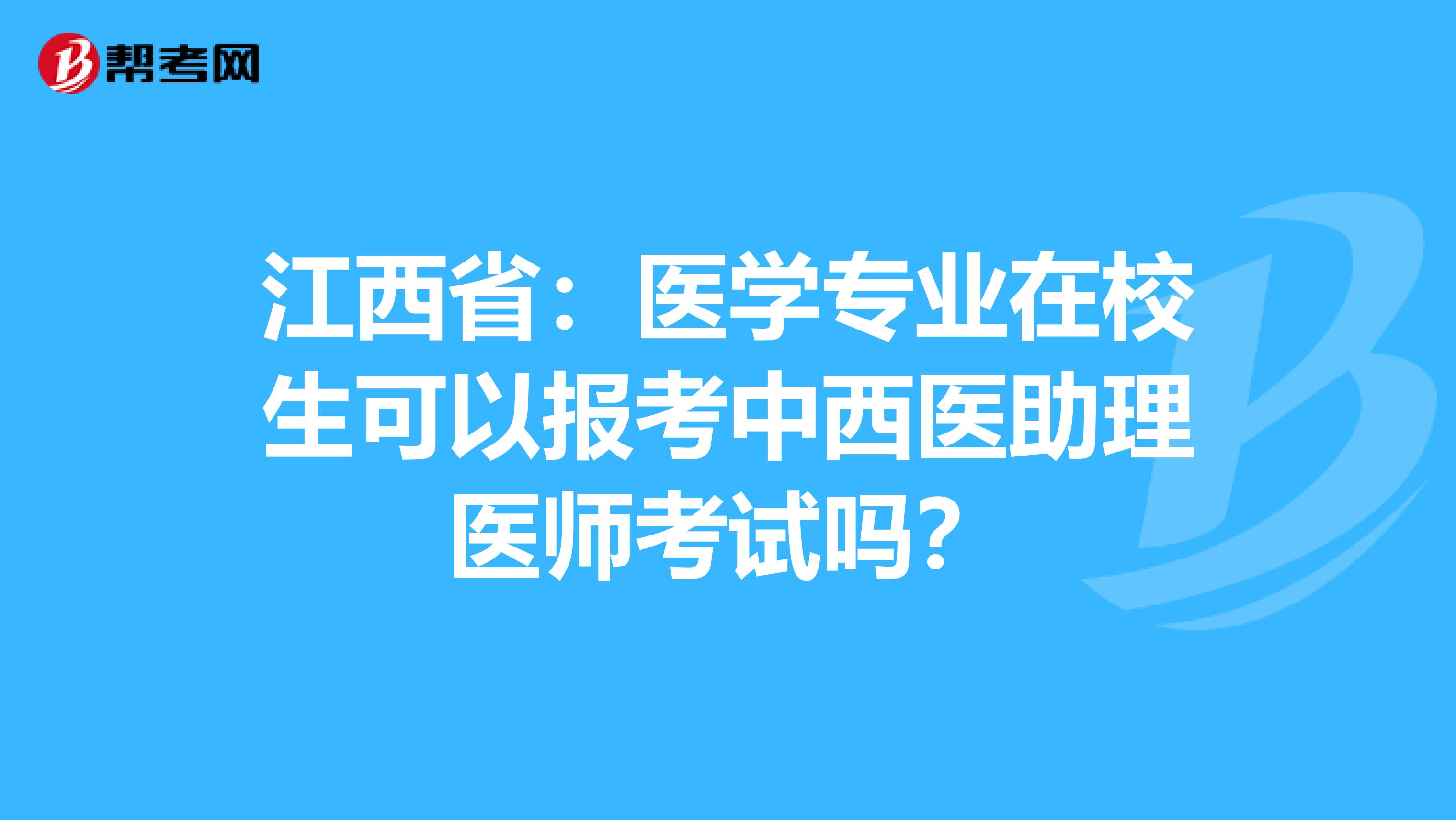 江西省：医学专业在校生可以报考中西医助理医师考试吗？