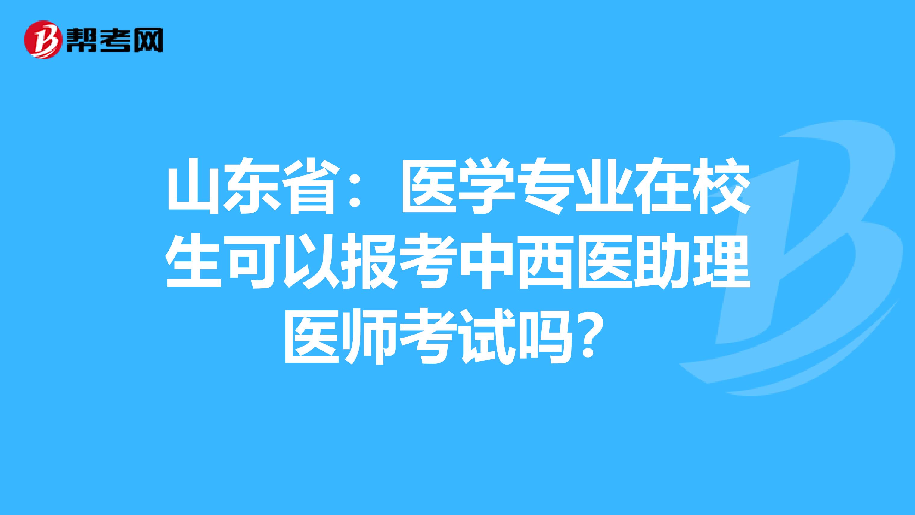 山东省：医学专业在校生可以报考中西医助理医师考试吗？