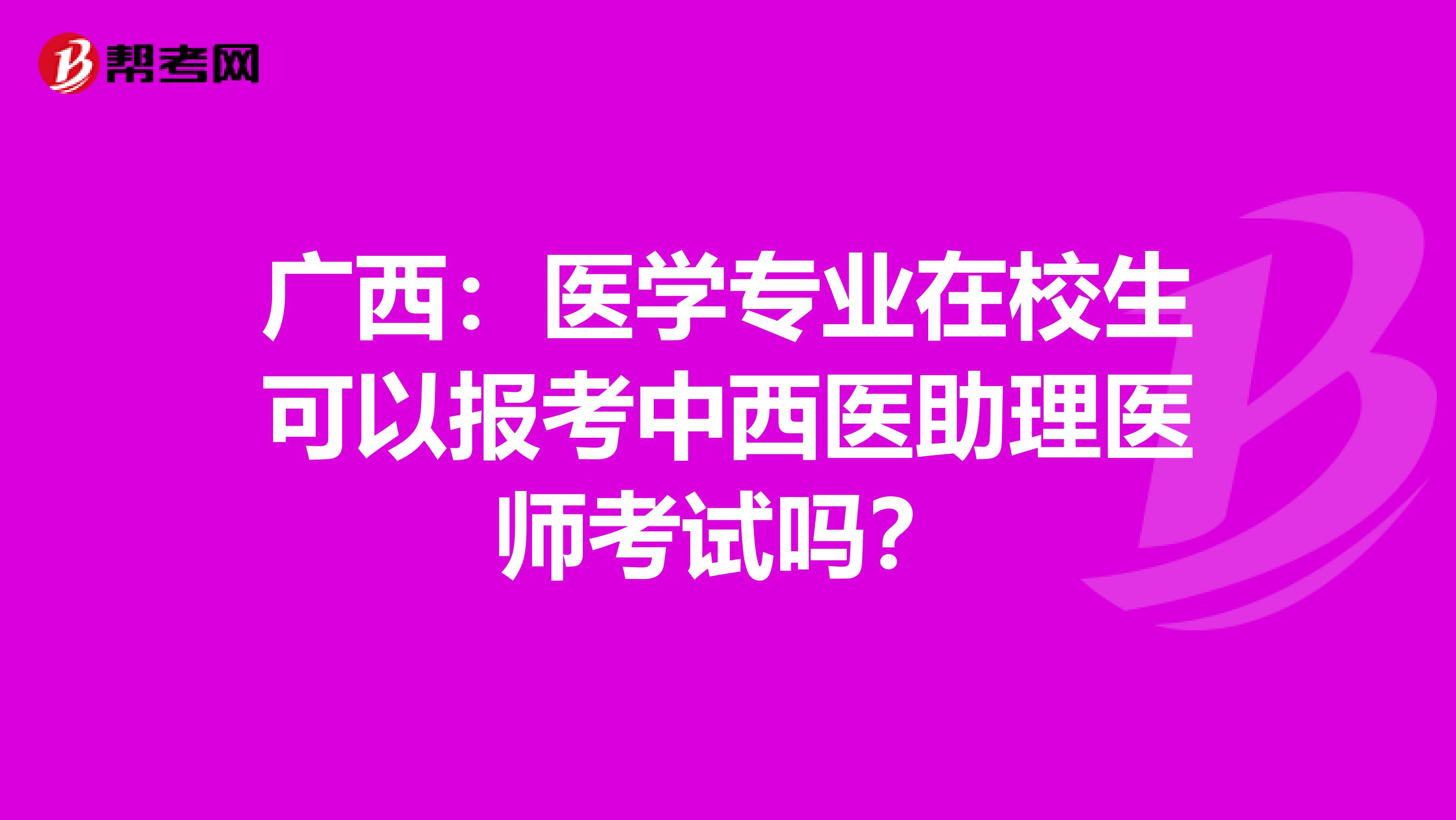 廣西：醫(yī)學(xué)專業(yè)在校生可以報(bào)考中西醫(yī)助理醫(yī)師考試嗎？