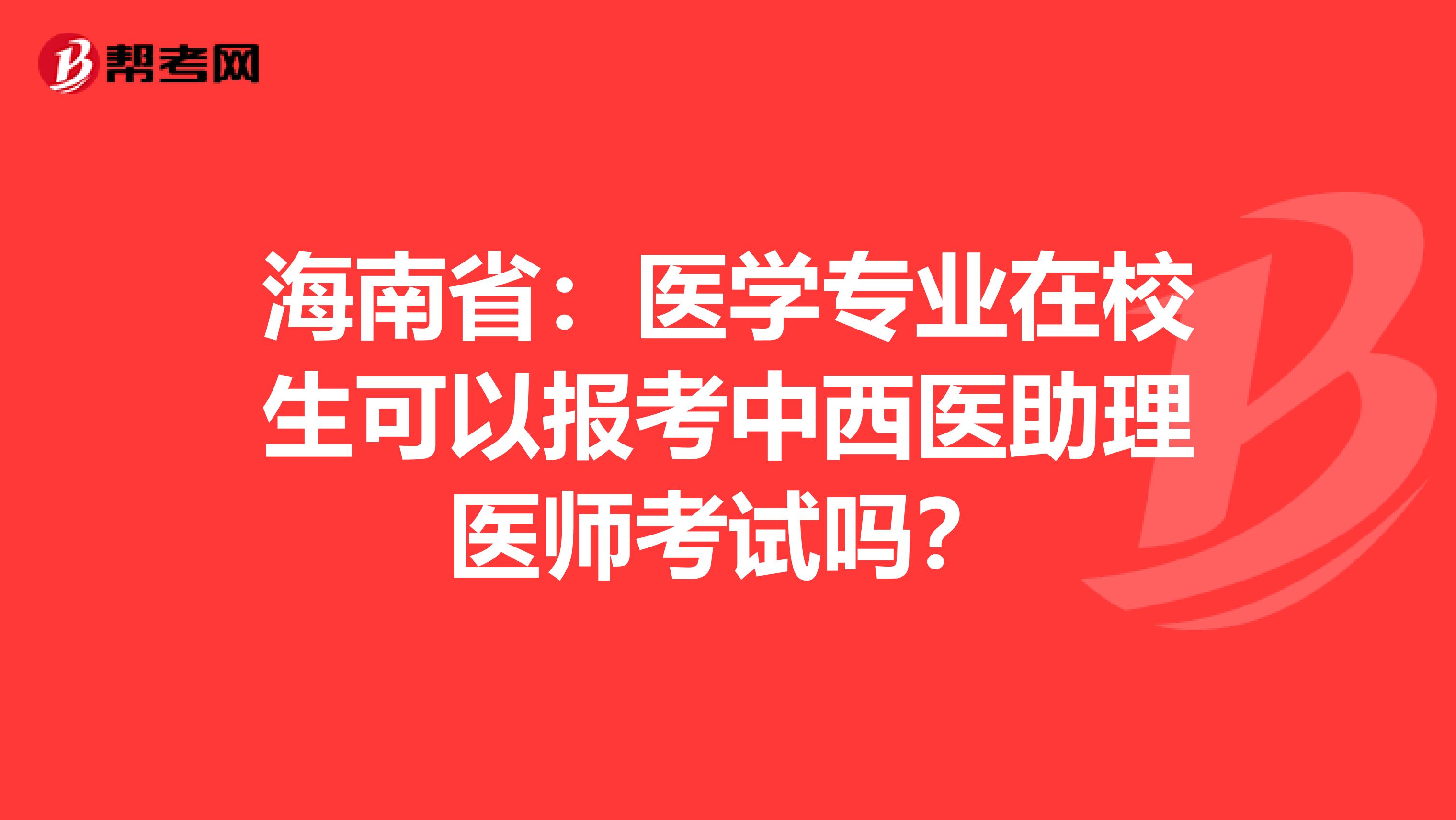 海南省：医学专业在校生可以报考中西医助理医师考试吗？