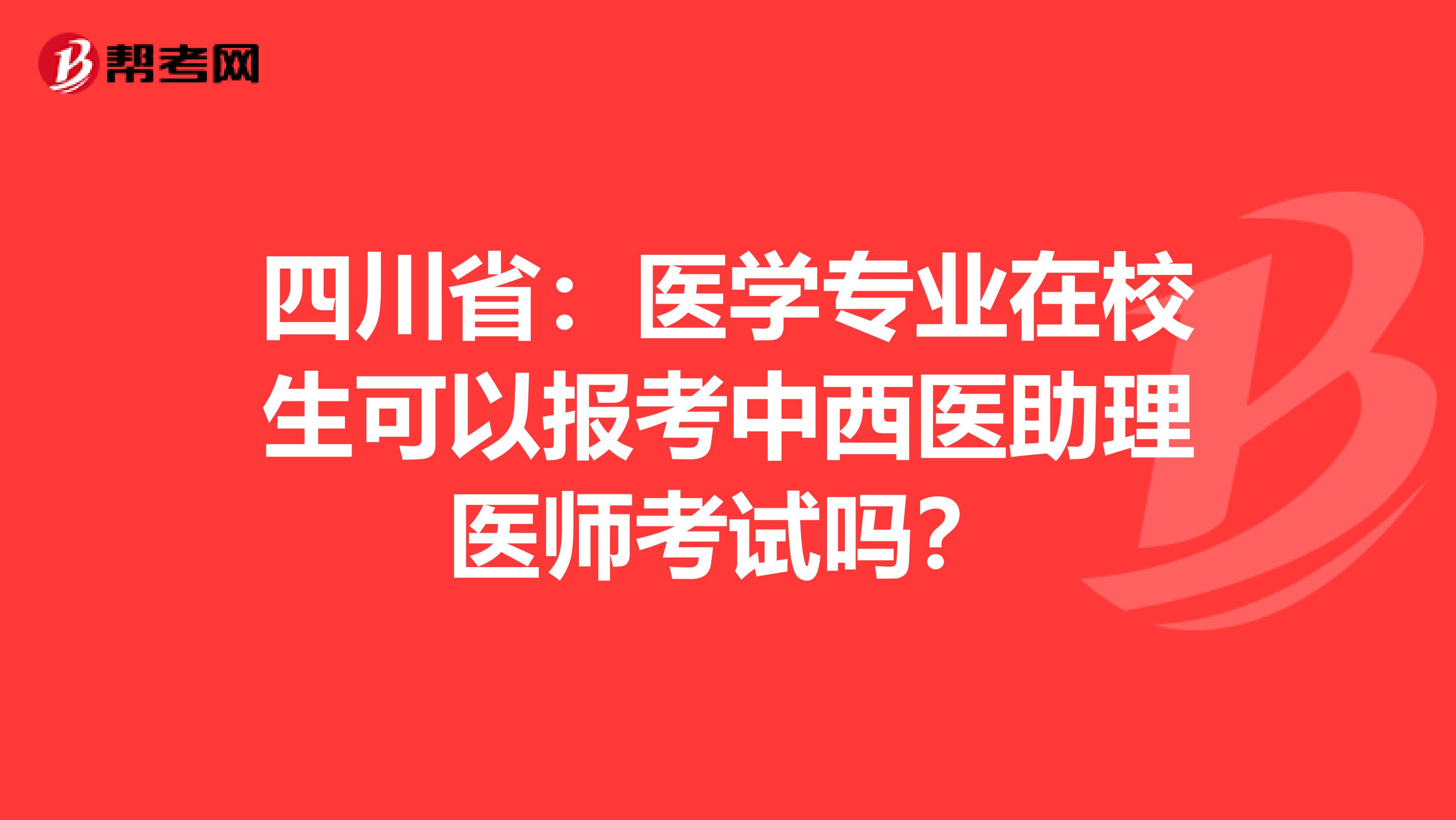 四川省：医学专业在校生可以报考中西医助理医师考试吗？