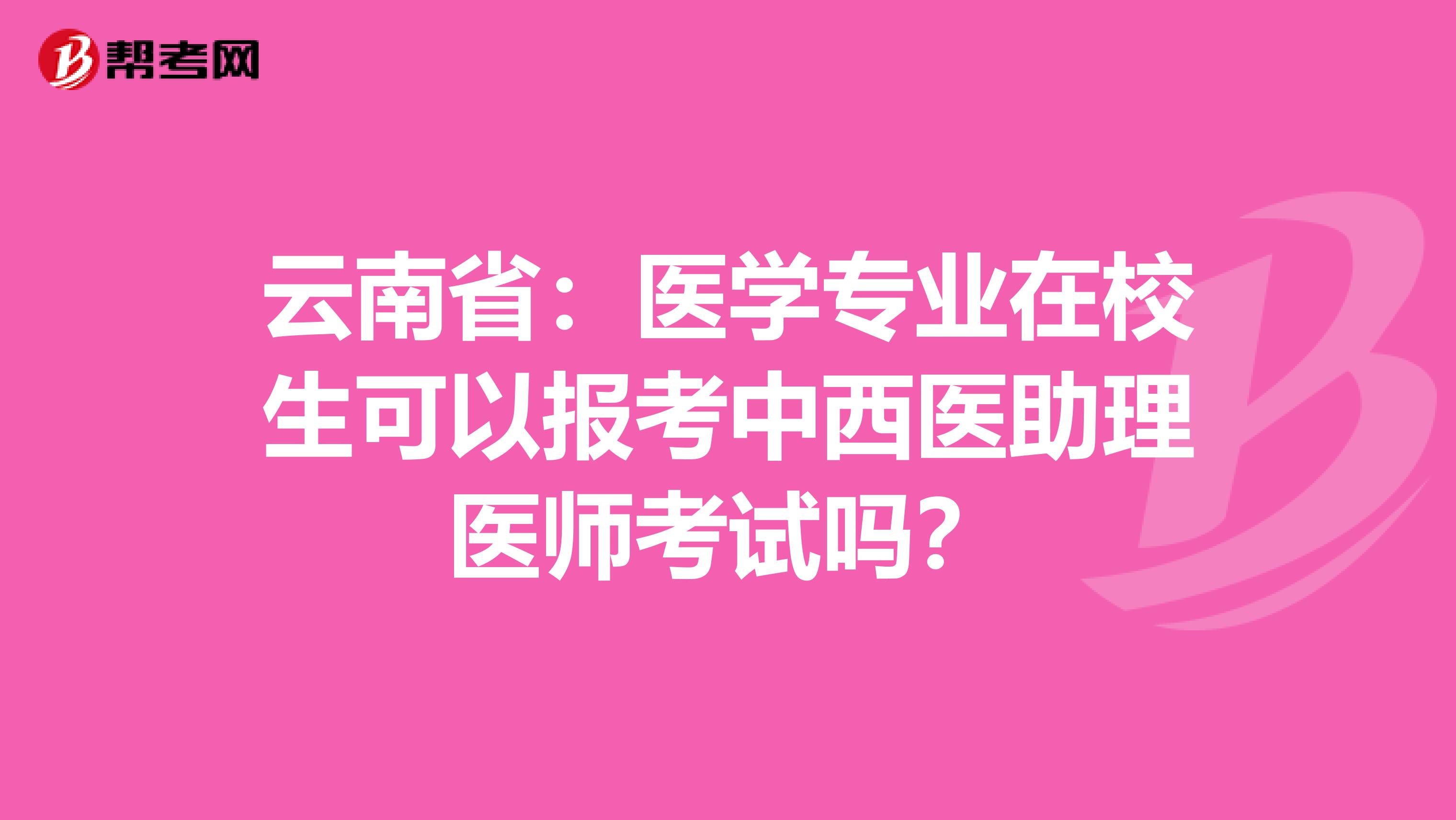 云南省：医学专业在校生可以报考中西医助理医师考试吗？