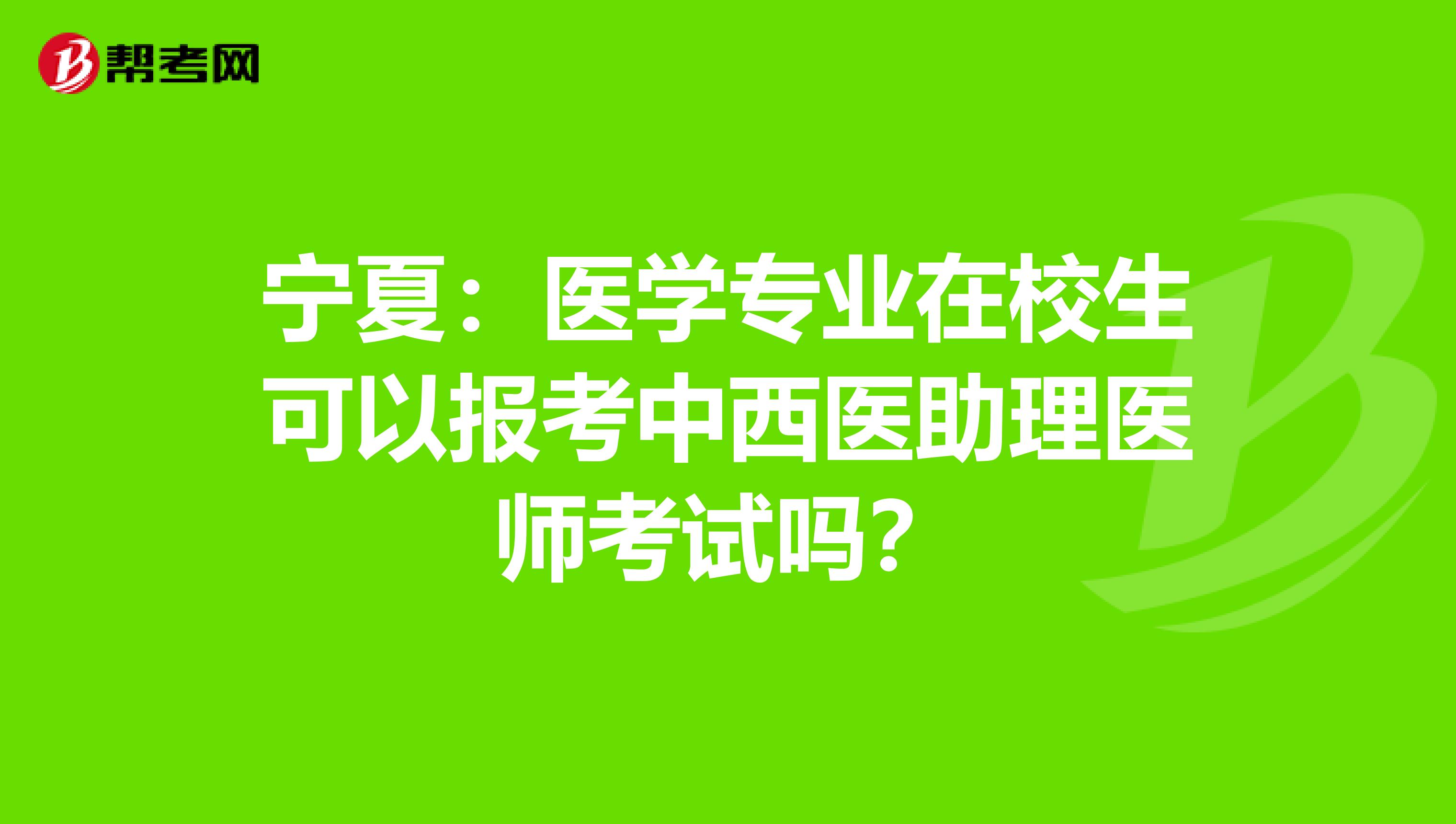 宁夏：医学专业在校生可以报考中西医助理医师考试吗？