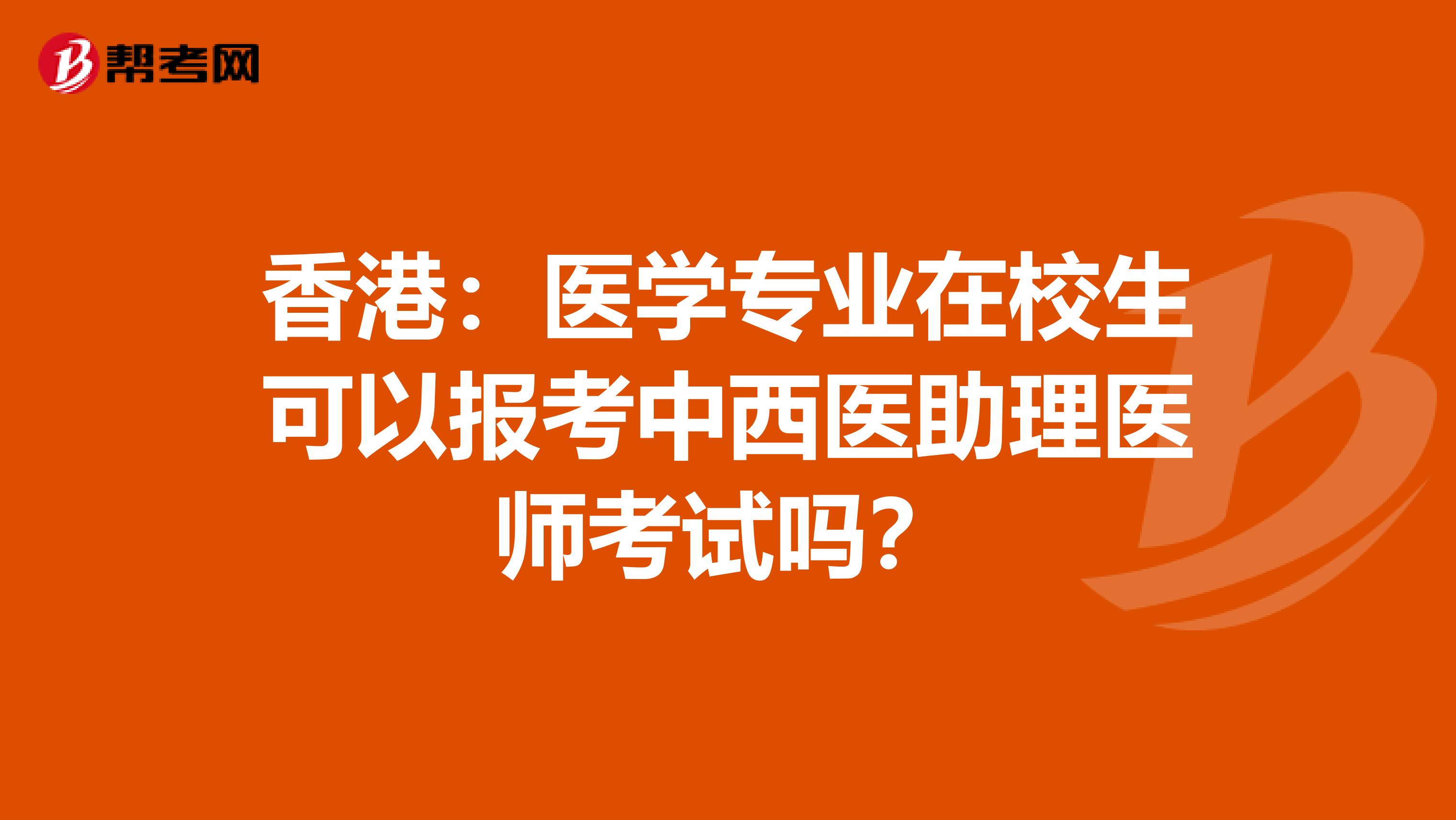 香港：医学专业在校生可以报考中西医助理医师考试吗？