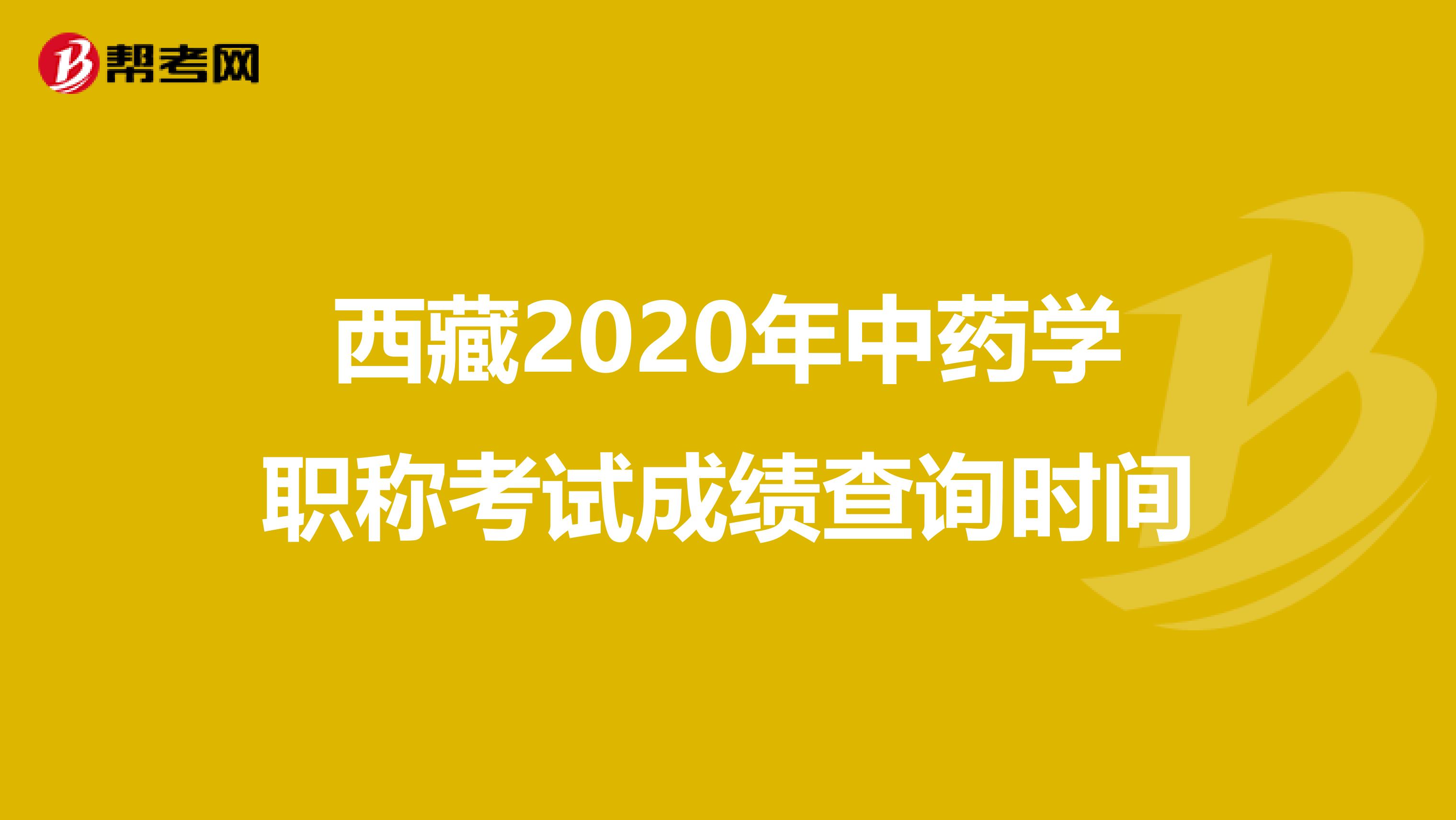 西藏2020年中藥學(xué)職稱考試成績查詢時(shí)間