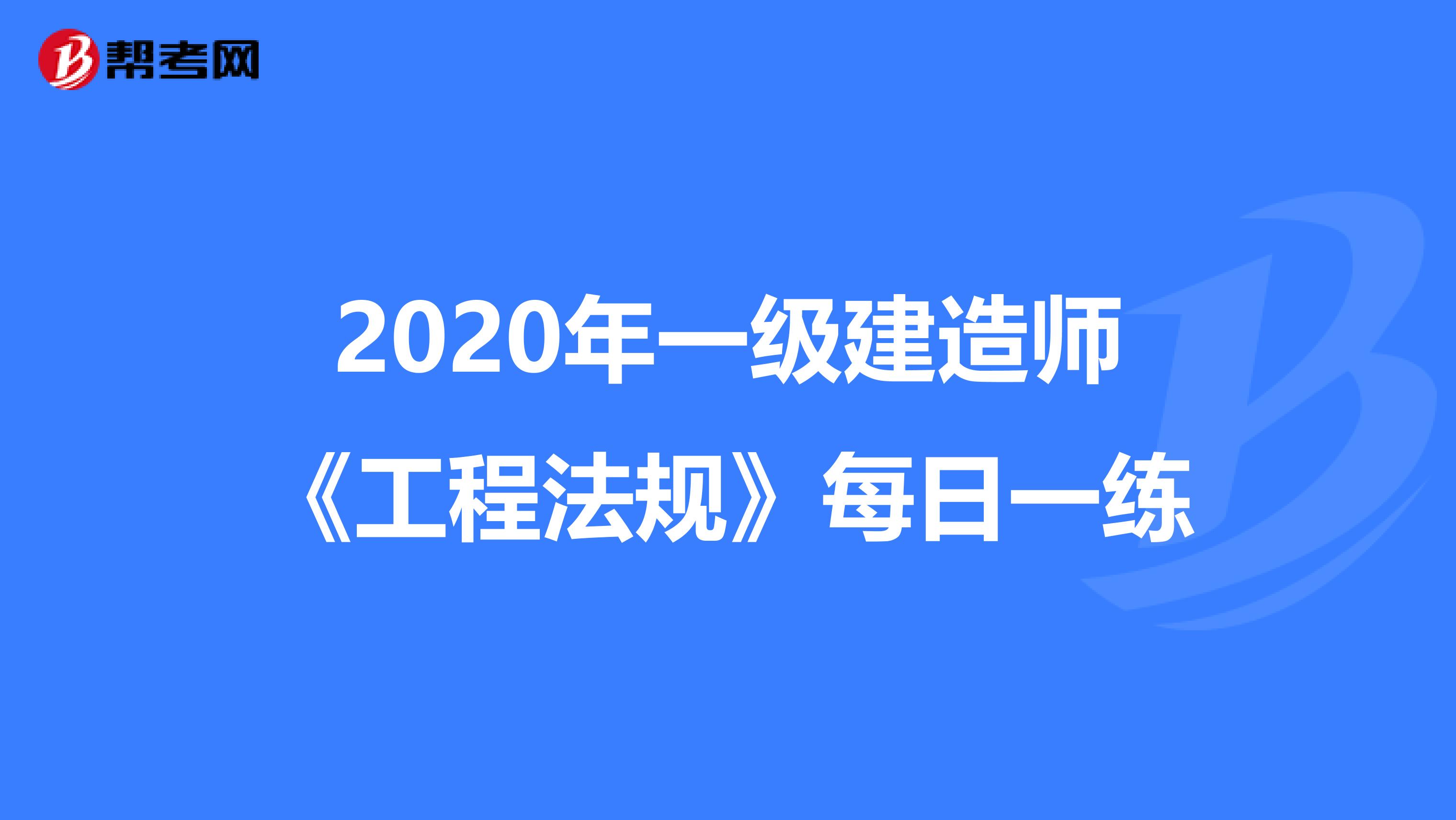 2020年一级建造师《工程法规》每日一练