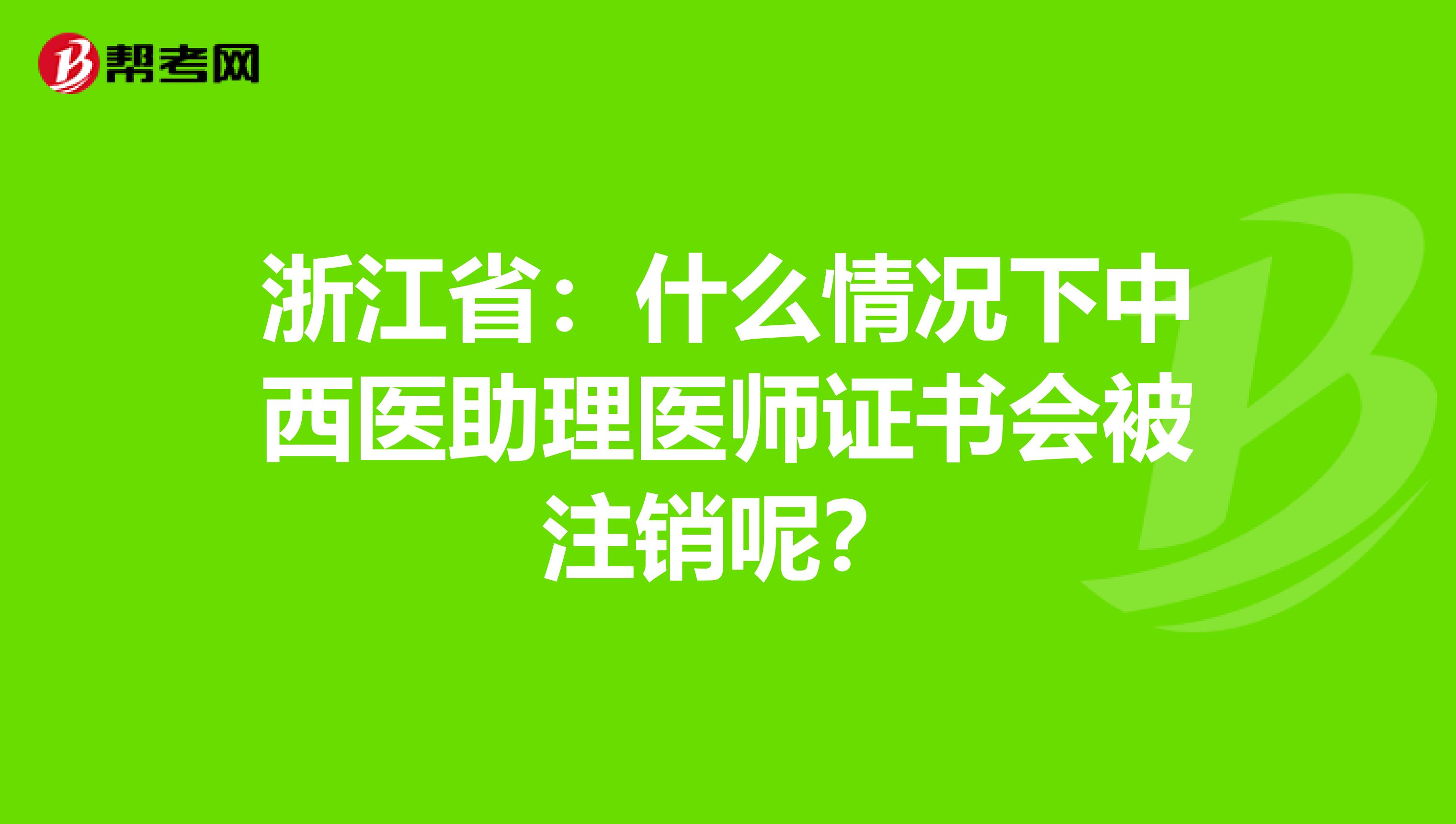 浙江省：什么情况下中西医助理医师证书会被注销呢？