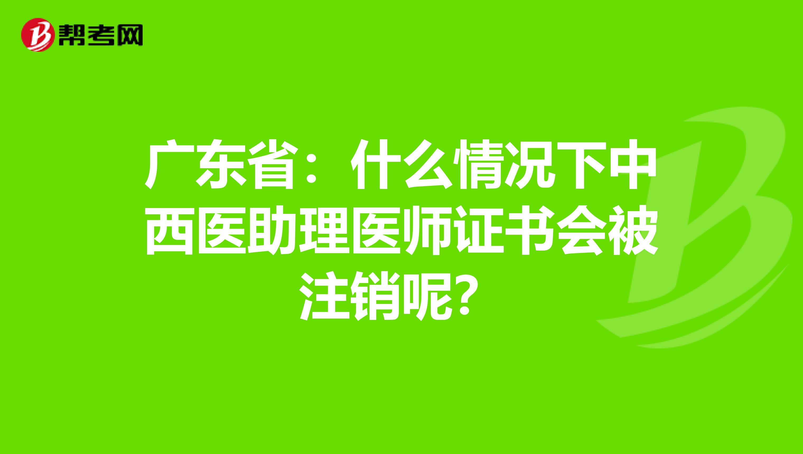 廣東?。菏裁辞闆r下中西醫(yī)助理醫(yī)師證書會被注銷呢？