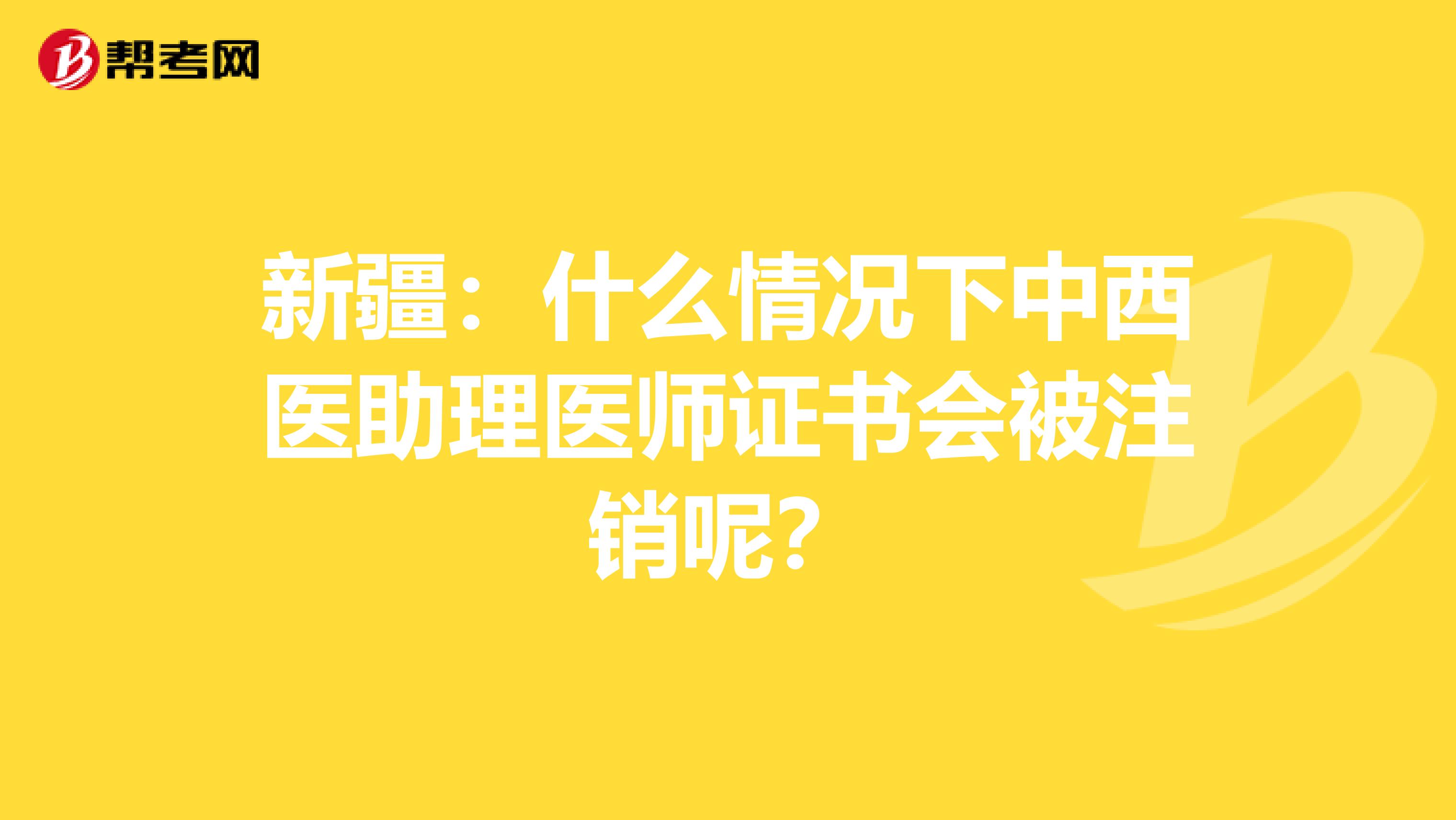 新疆：什么情况下中西医助理医师证书会被注销呢？