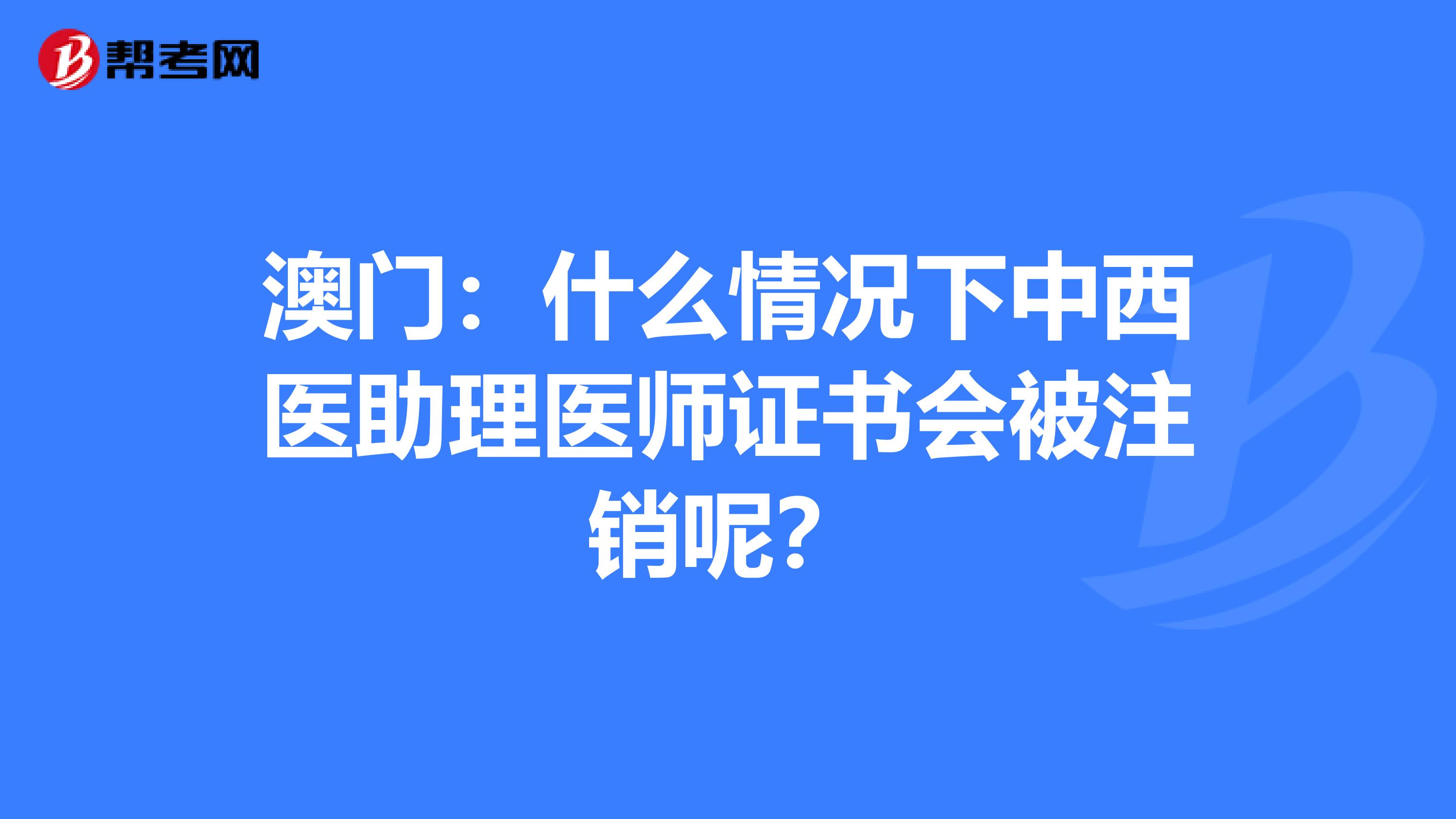 澳门：什么情况下中西医助理医师证书会被注销呢？