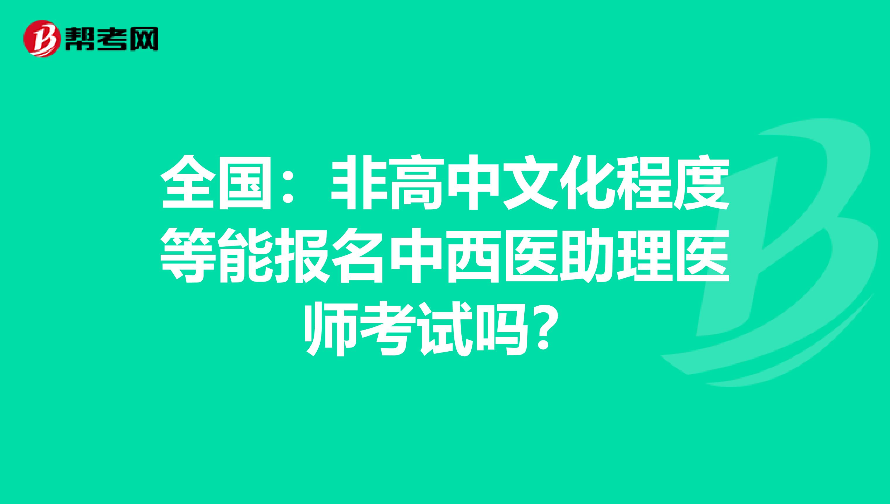 全国：非高中文化程度等能报名中西医助理医师考试吗？