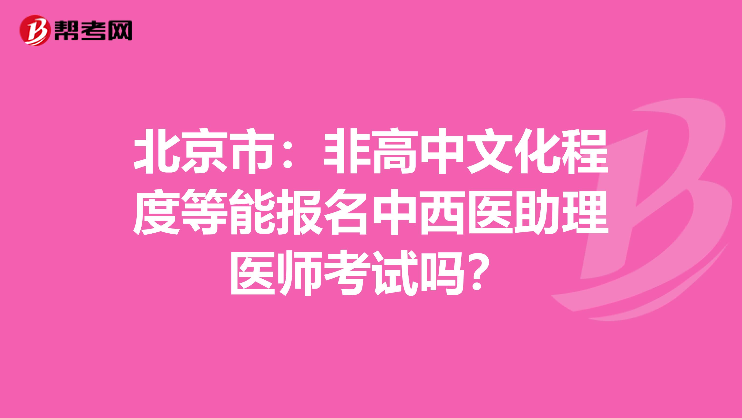 北京市：非高中文化程度等能报名中西医助理医师考试吗？