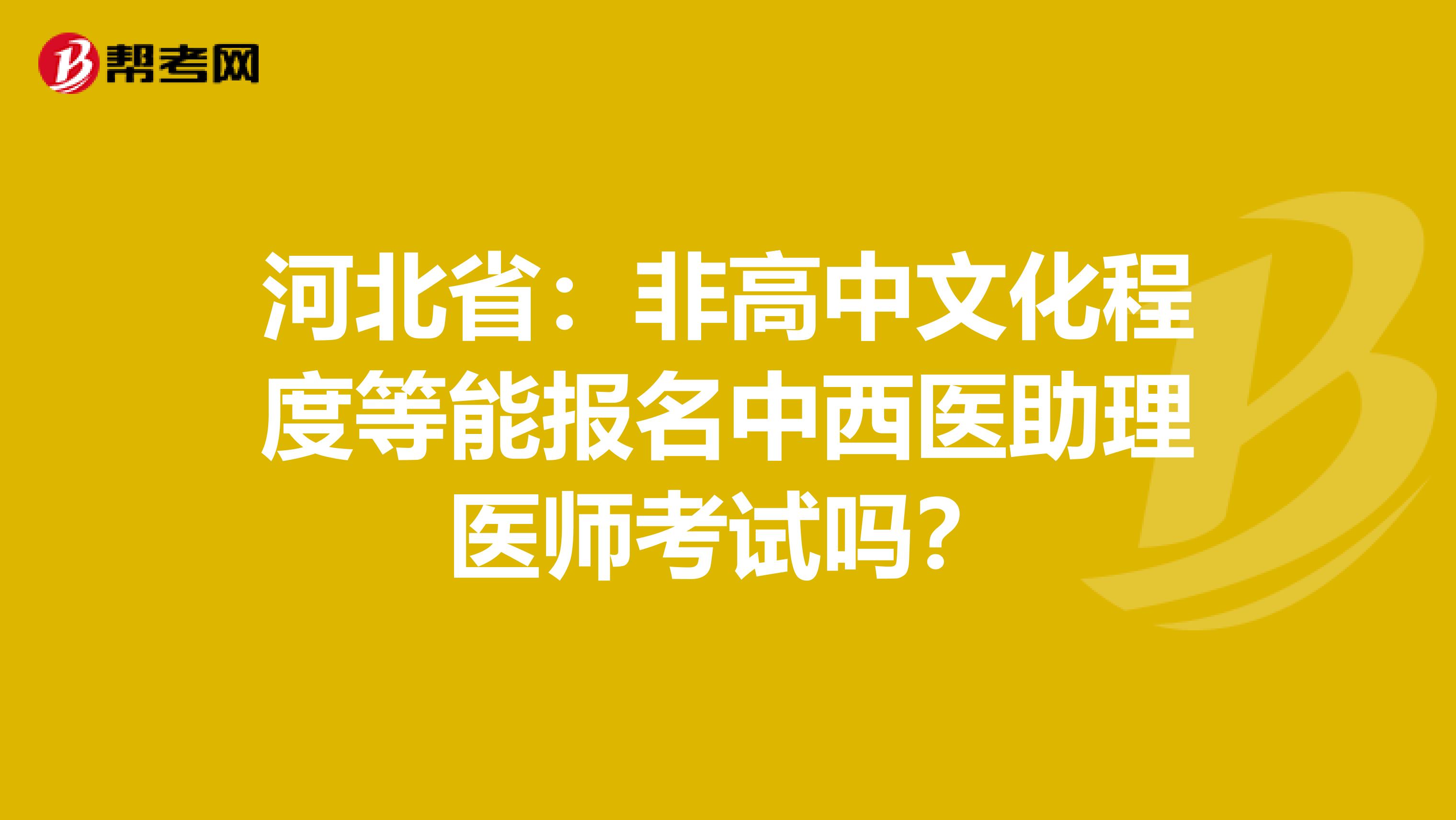 河北省：非高中文化程度等能报名中西医助理医师考试吗？