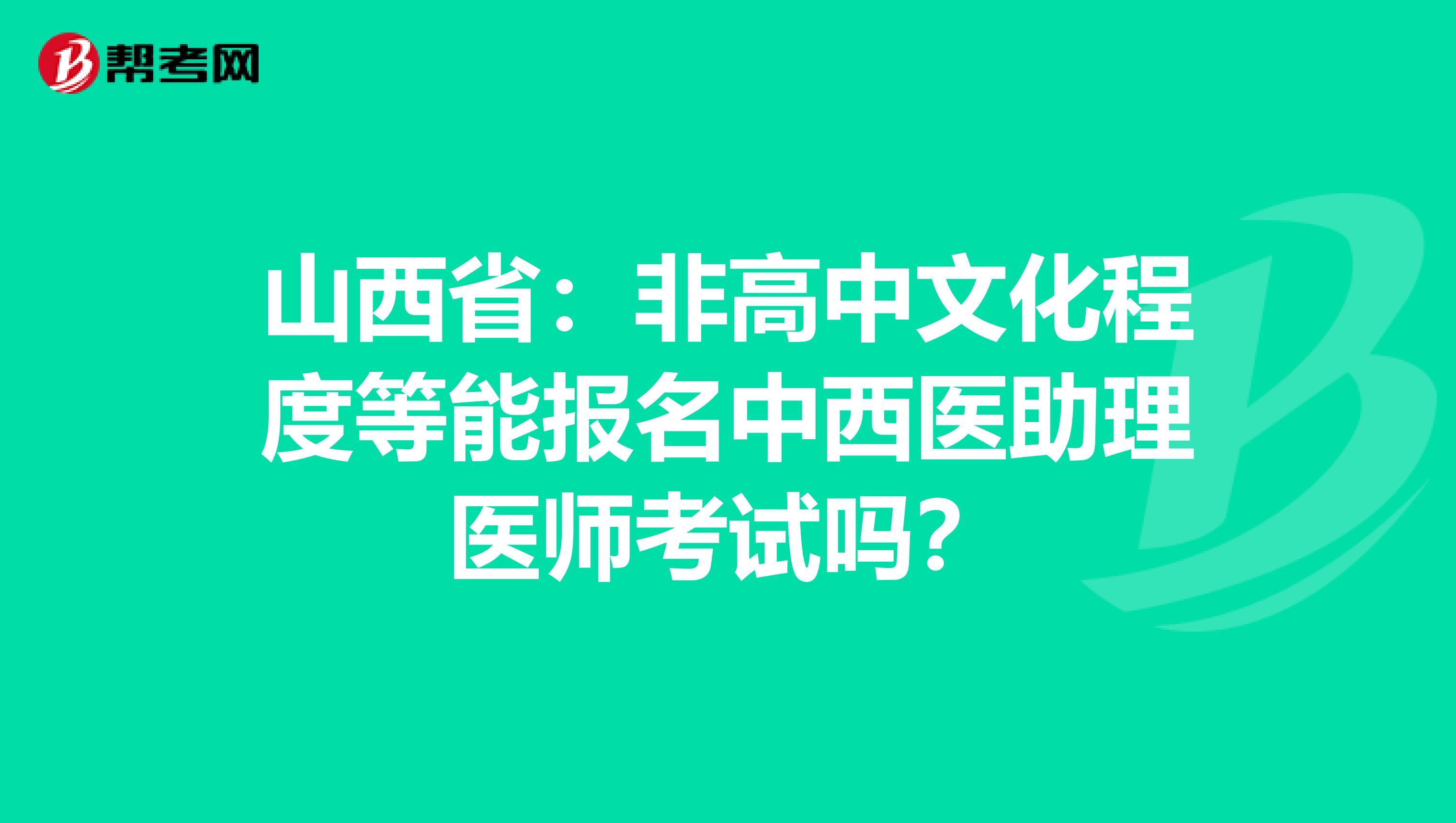 山西省：非高中文化程度等能报名中西医助理医师考试吗？