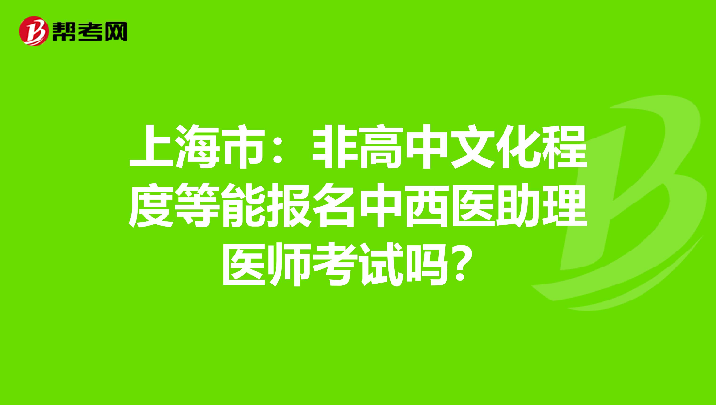 上海市：非高中文化程度等能报名中西医助理医师考试吗？