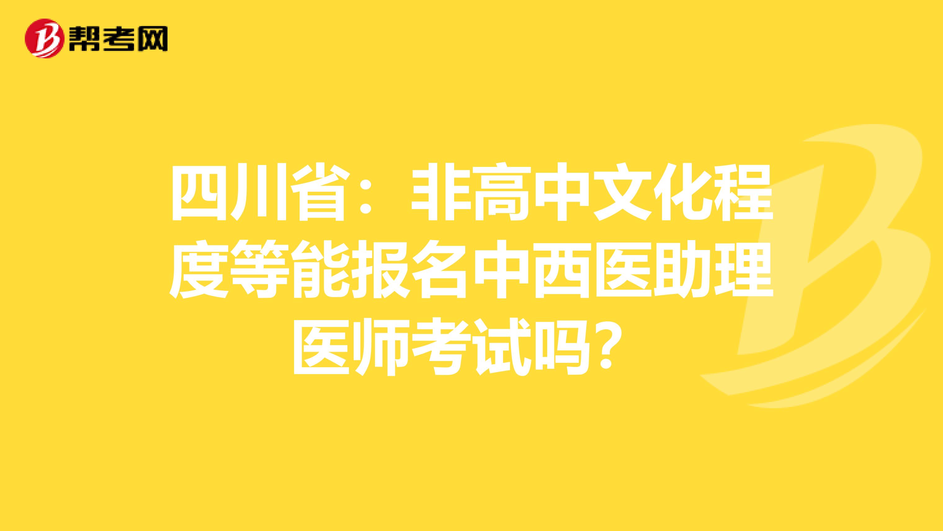 四川省：非高中文化程度等能报名中西医助理医师考试吗？