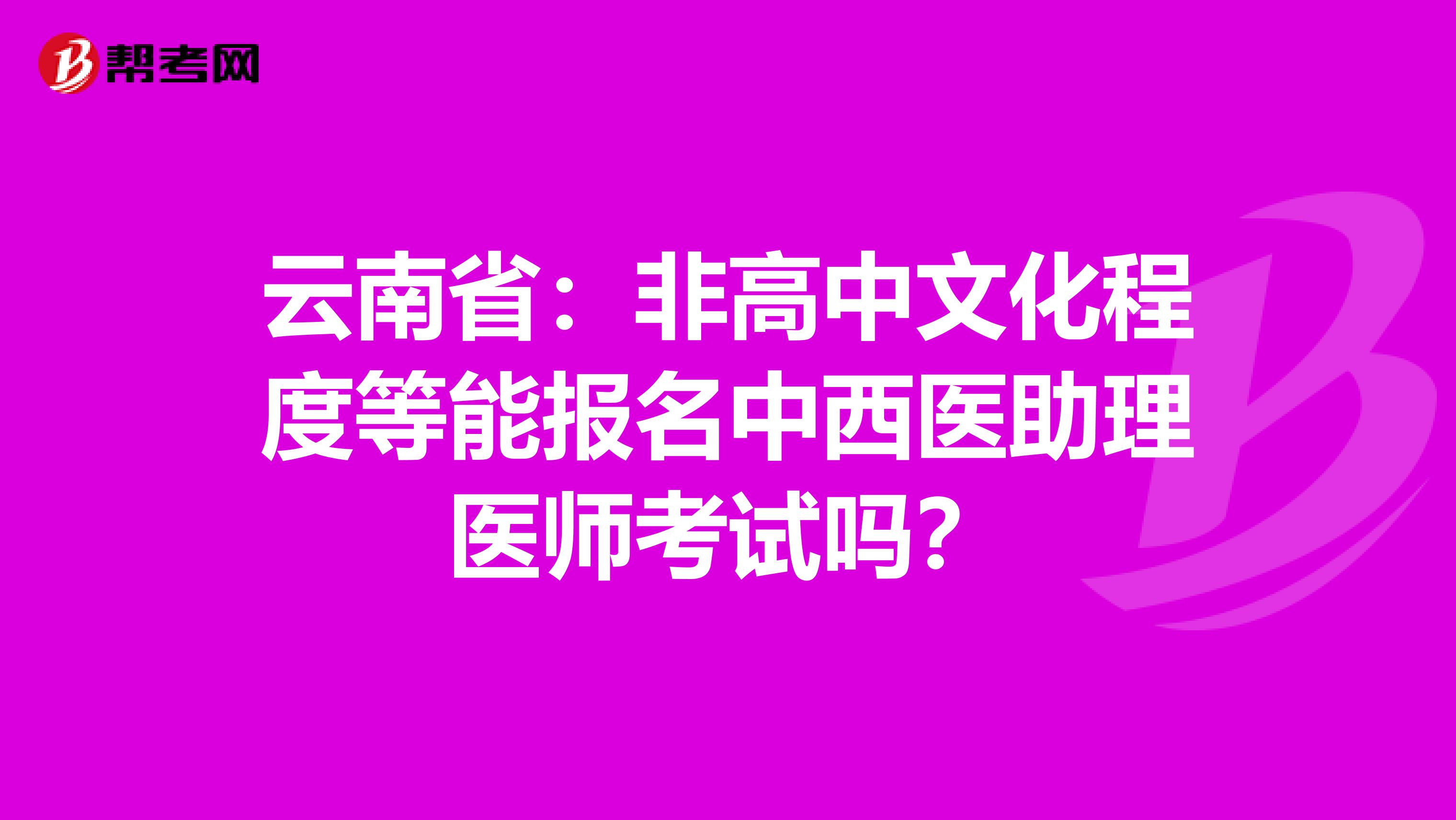 云南省：非高中文化程度等能报名中西医助理医师考试吗？
