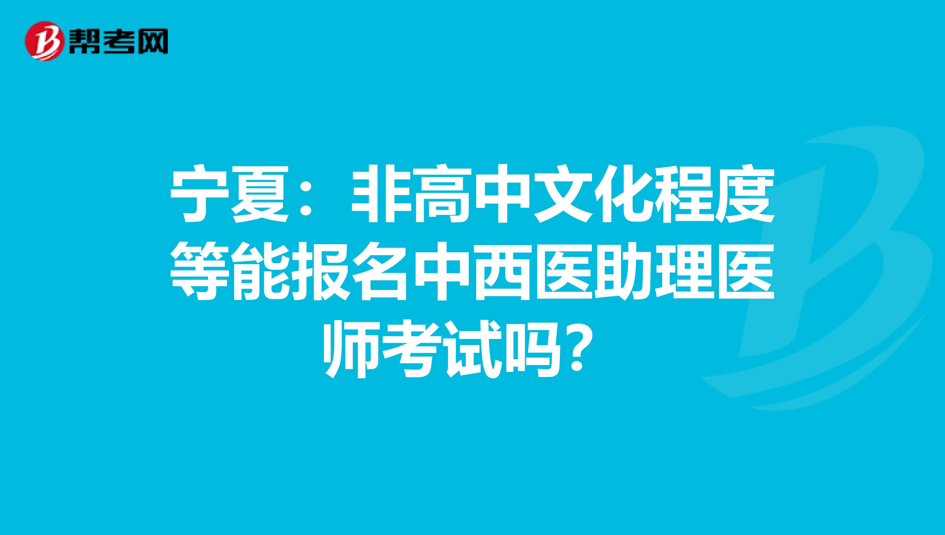 宁夏：非高中文化程度等能报名中西医助理医师考试吗？