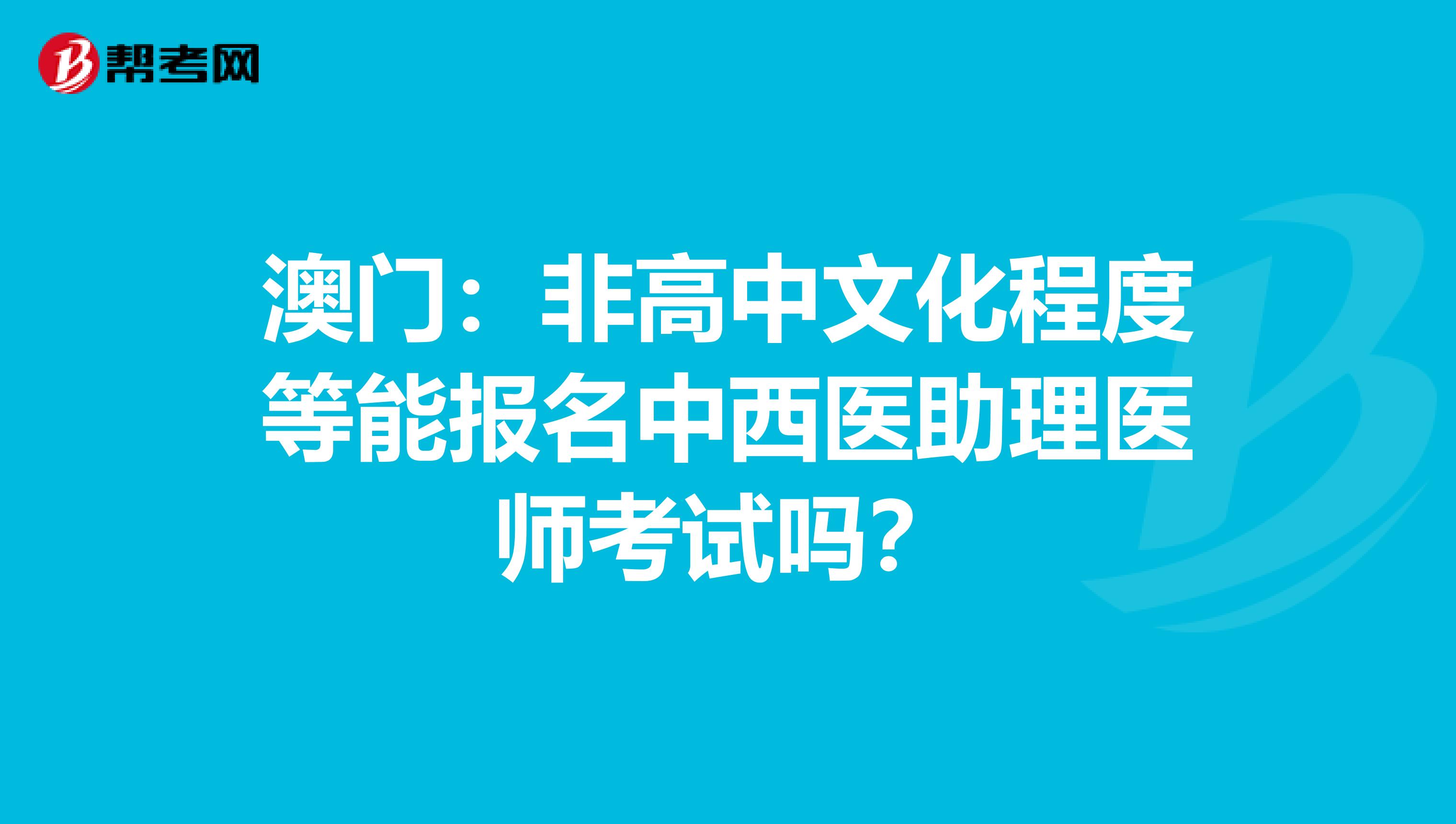 澳门：非高中文化程度等能报名中西医助理医师考试吗？