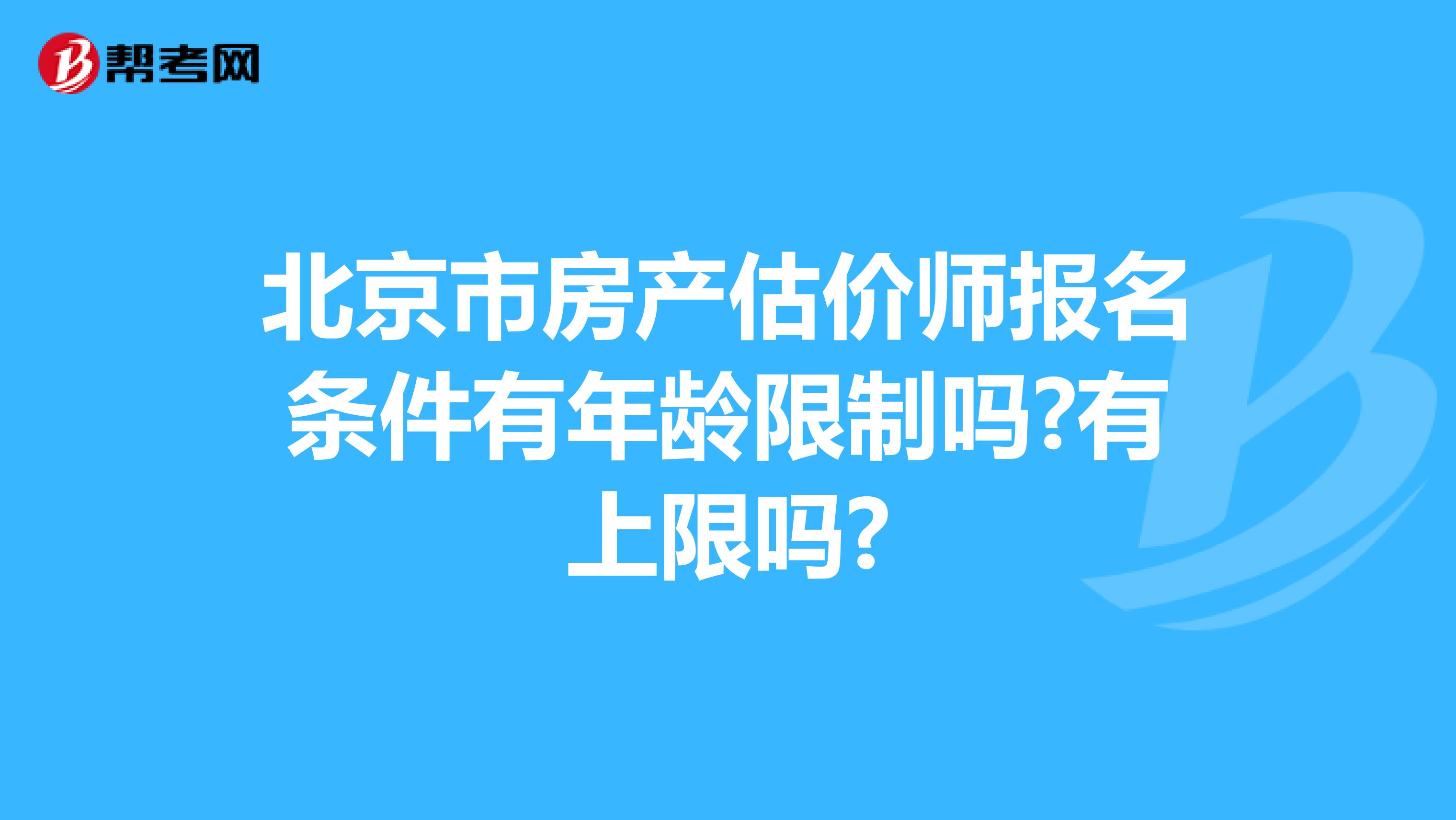 北京市房产估价师报名条件有年龄限制吗?有上限吗?