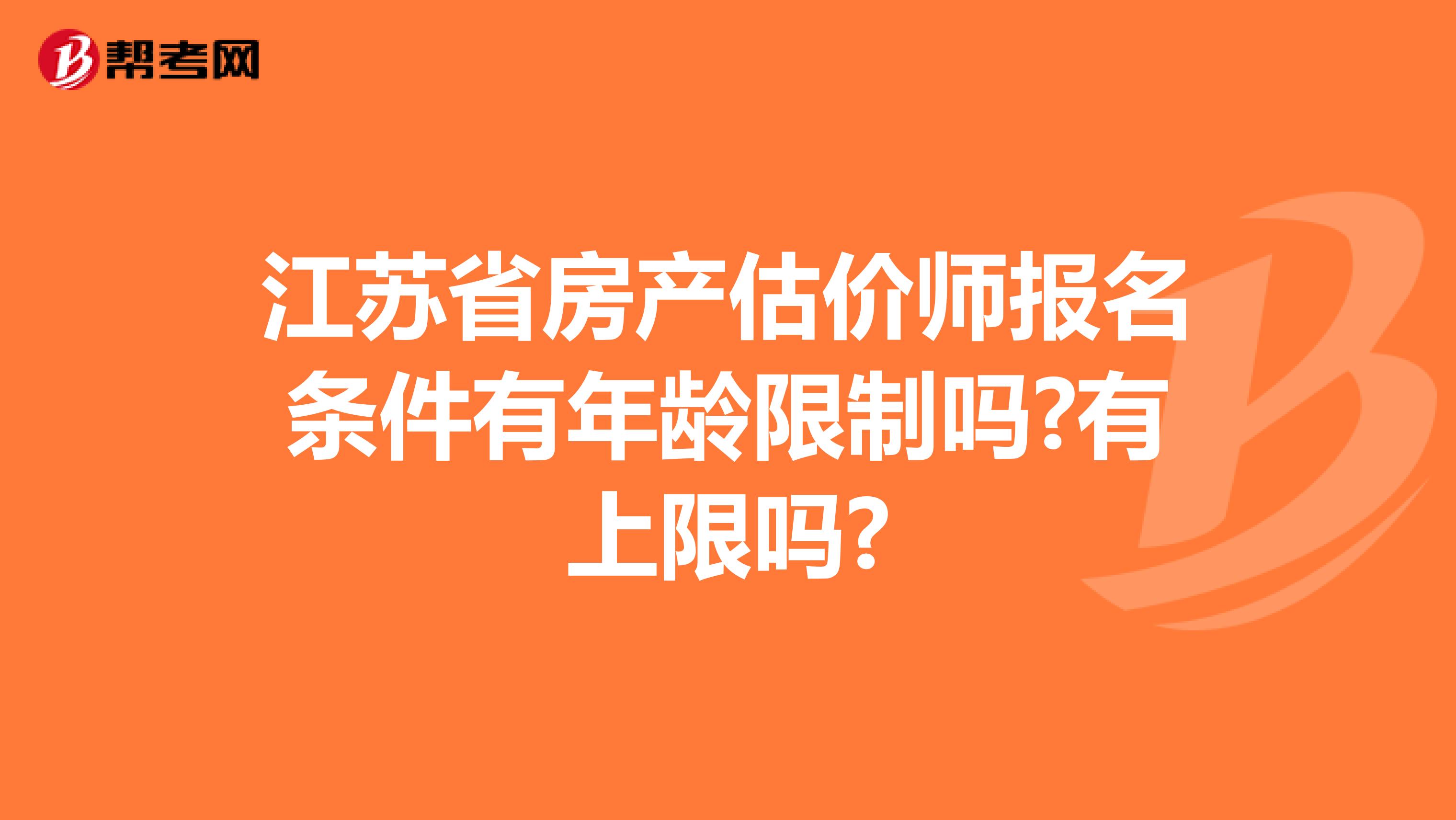 江苏省房产估价师报名条件有年龄限制吗?有上限吗?