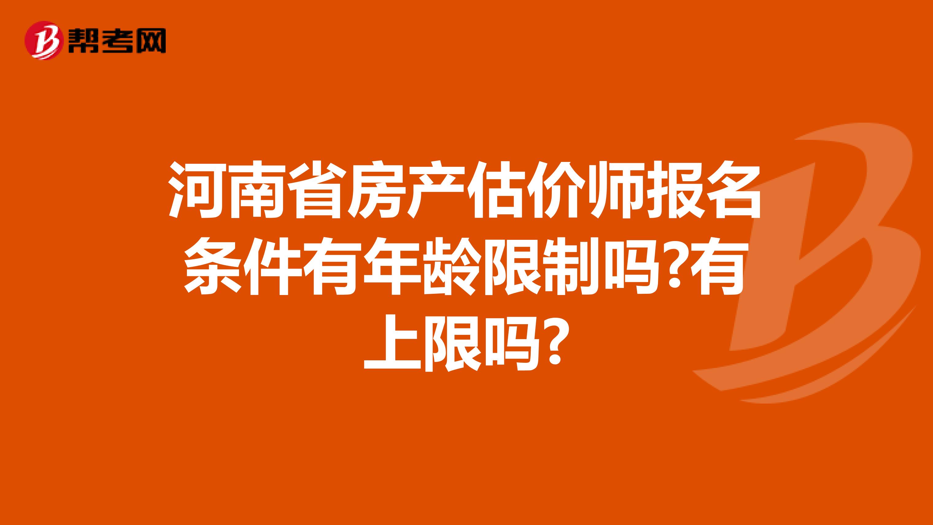 河南省房产估价师报名条件有年龄限制吗?有上限吗?