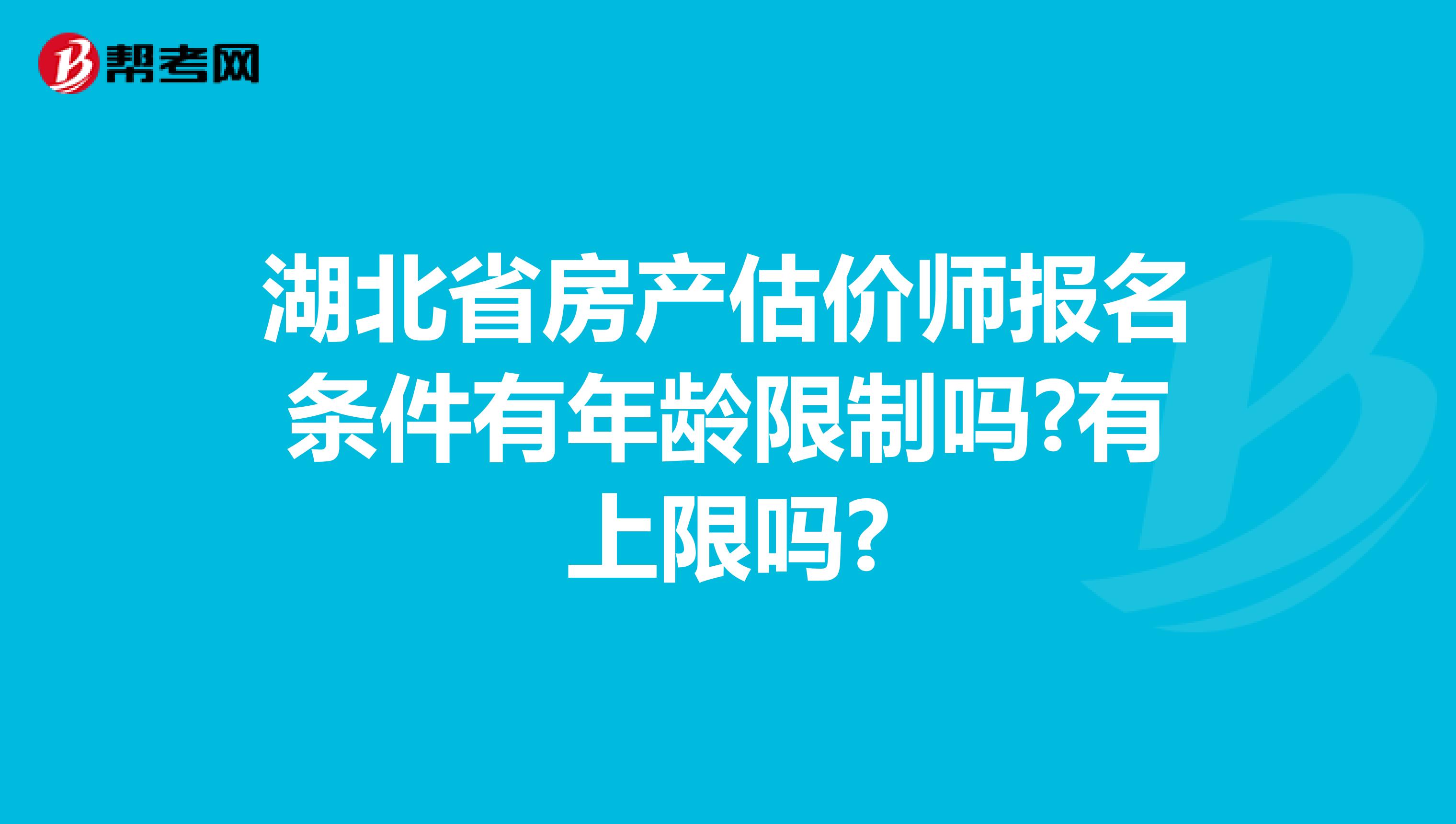 湖北省房产估价师报名条件有年龄限制吗?有上限吗?