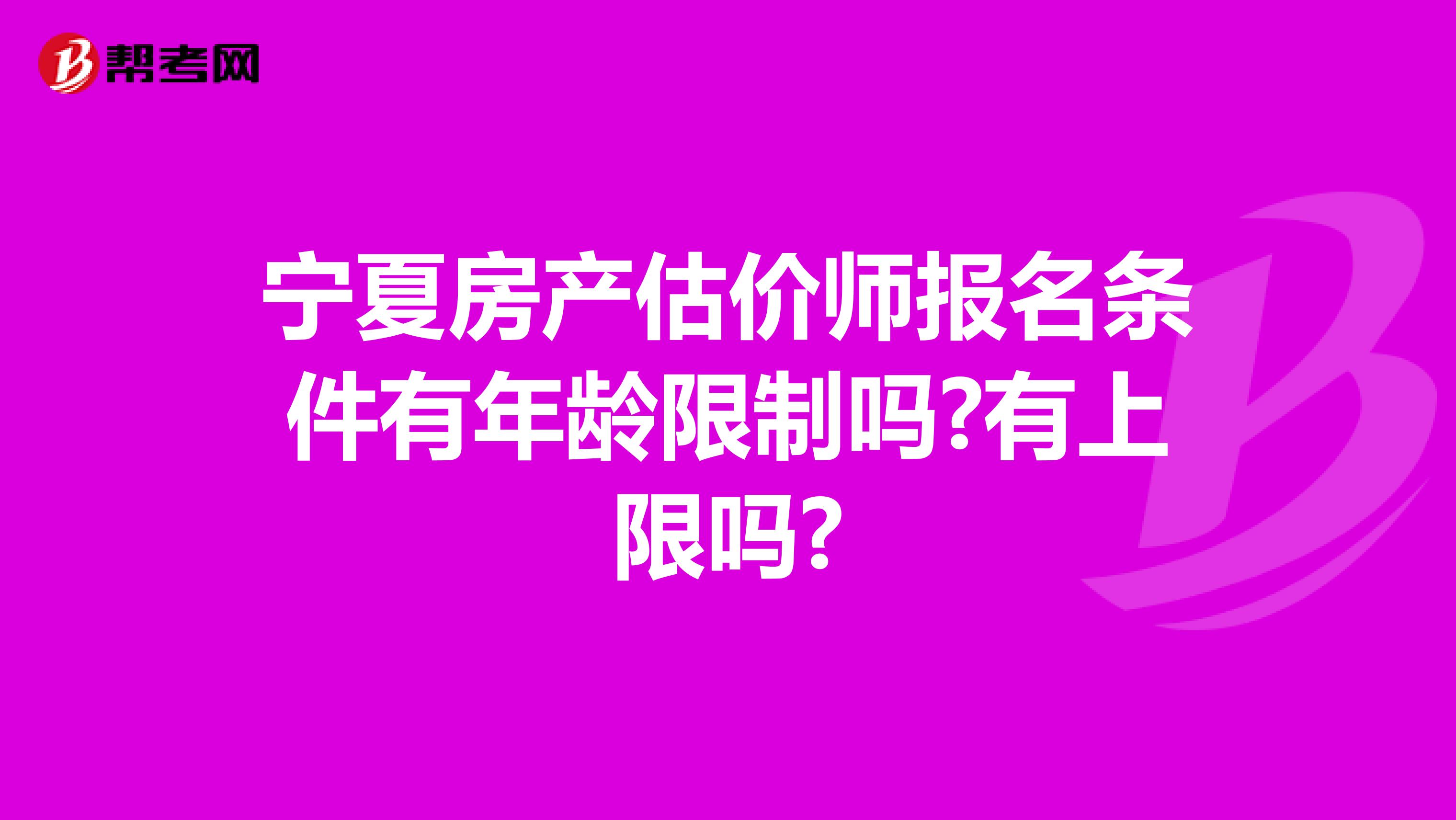 宁夏房产估价师报名条件有年龄限制吗?有上限吗?