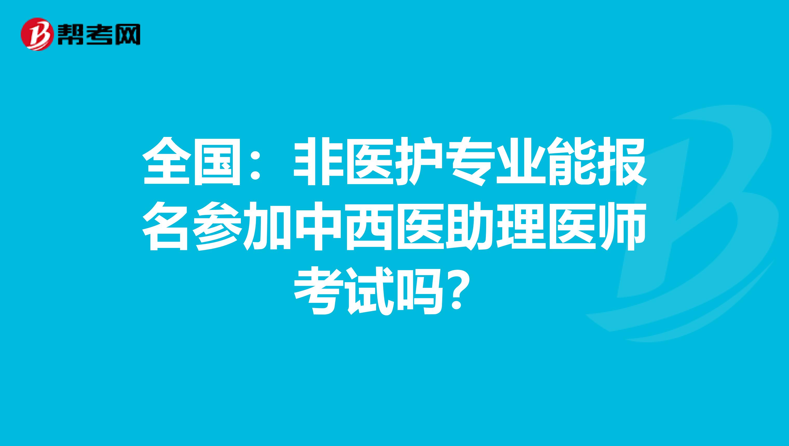 全国：非医护专业能报名参加中西医助理医师考试吗？