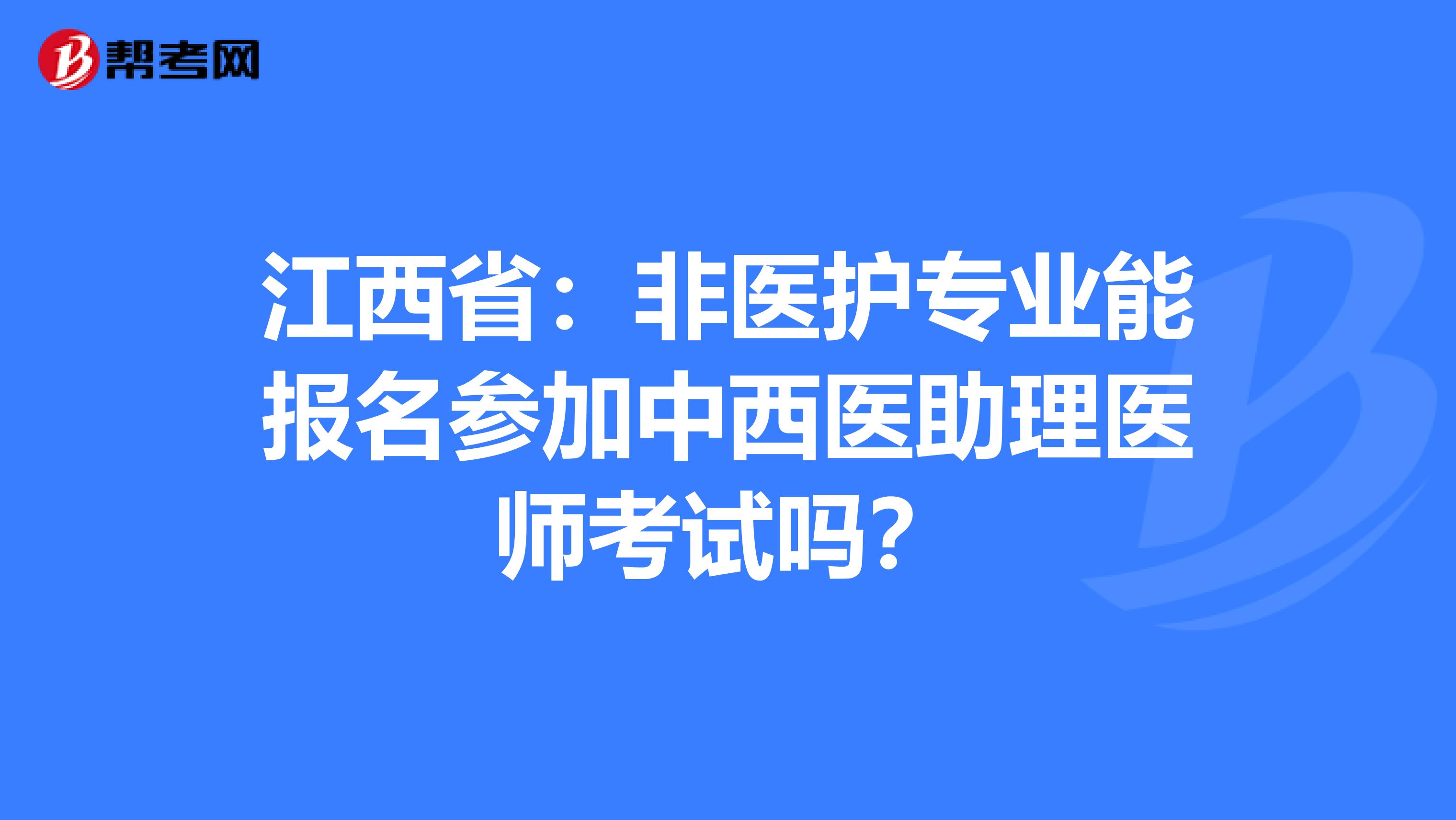 江西省：非医护专业能报名参加中西医助理医师考试吗？