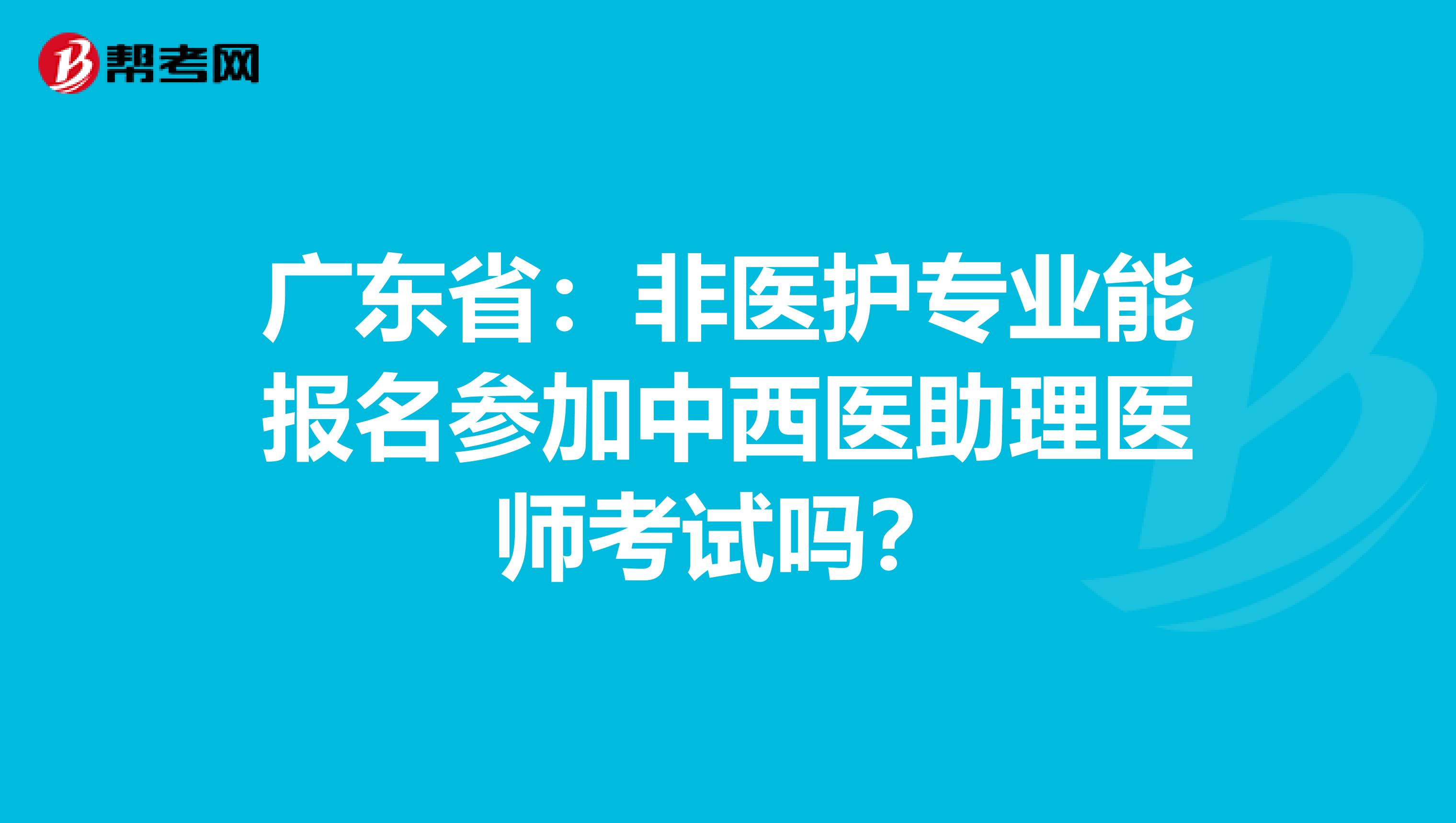 广东省：非医护专业能报名参加中西医助理医师考试吗？