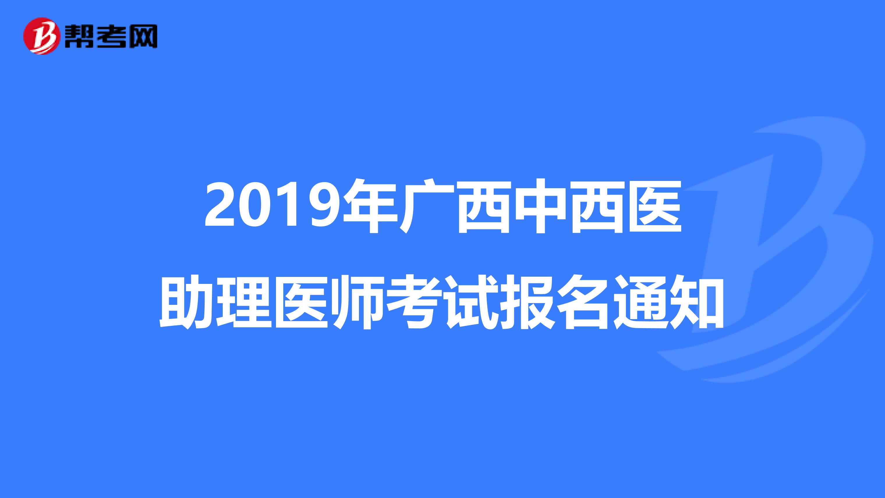 2019年广西中西医助理医师考试报名通知
