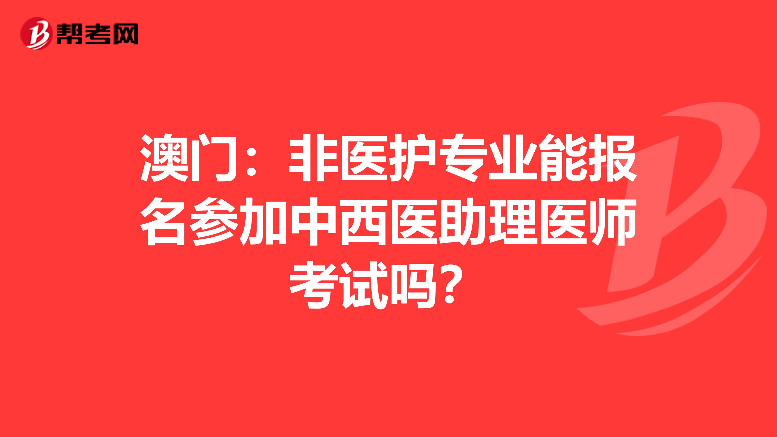 澳门：非医护专业能报名参加中西医助理医师考试吗？