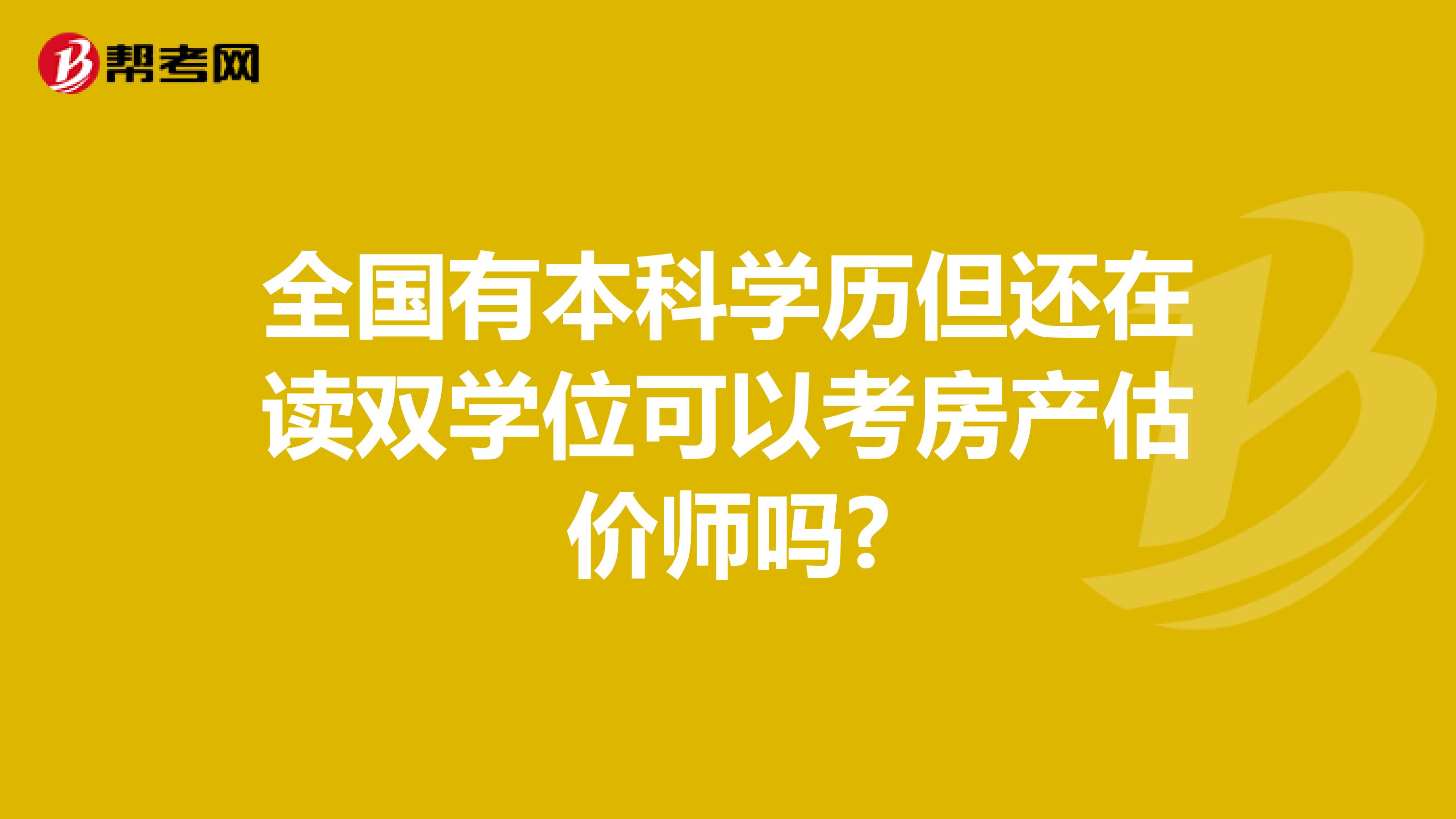 全国有本科学历但还在读双学位可以考房产估价师吗?