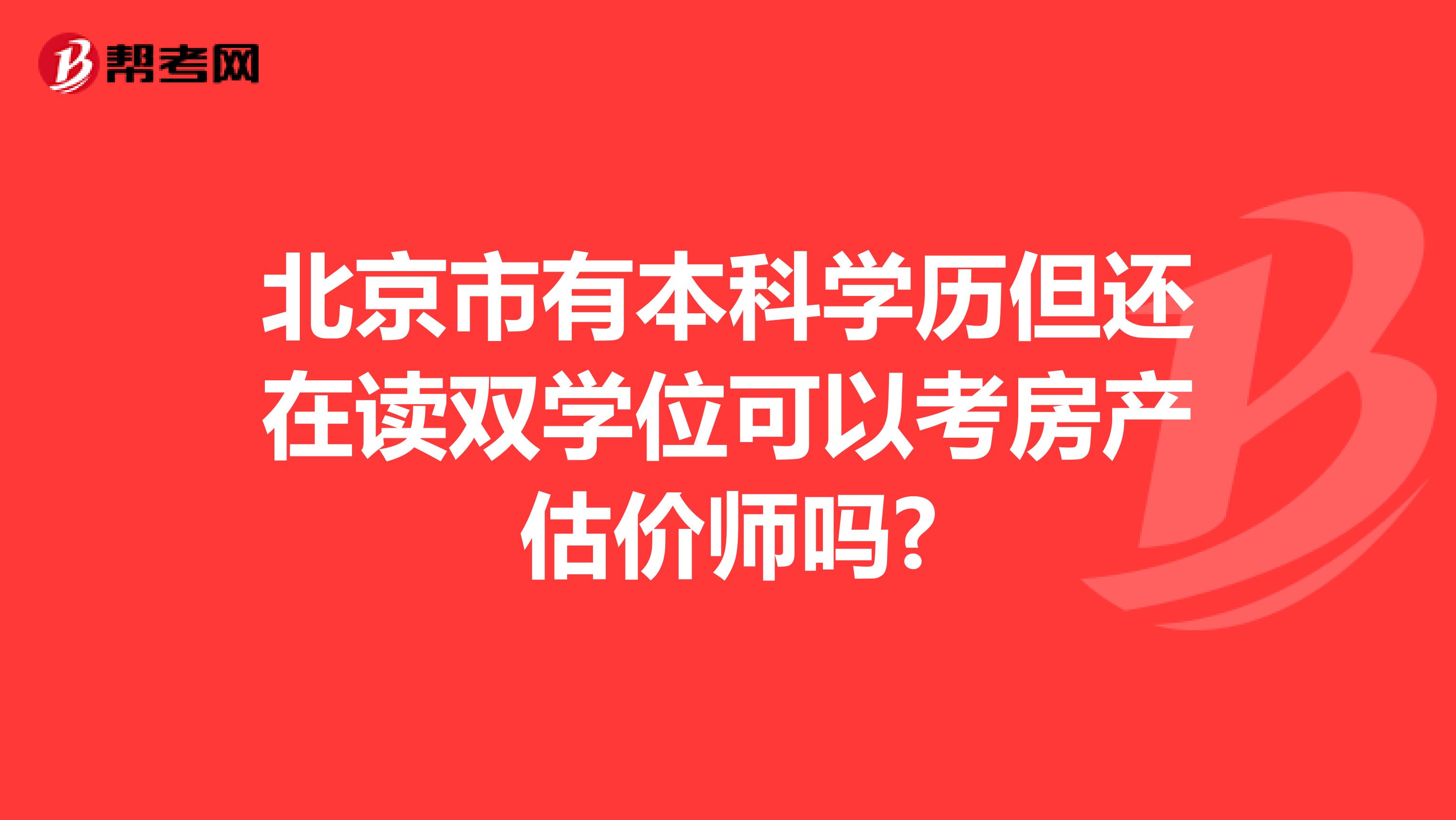 北京市有本科学历但还在读双学位可以考房产估价师吗?