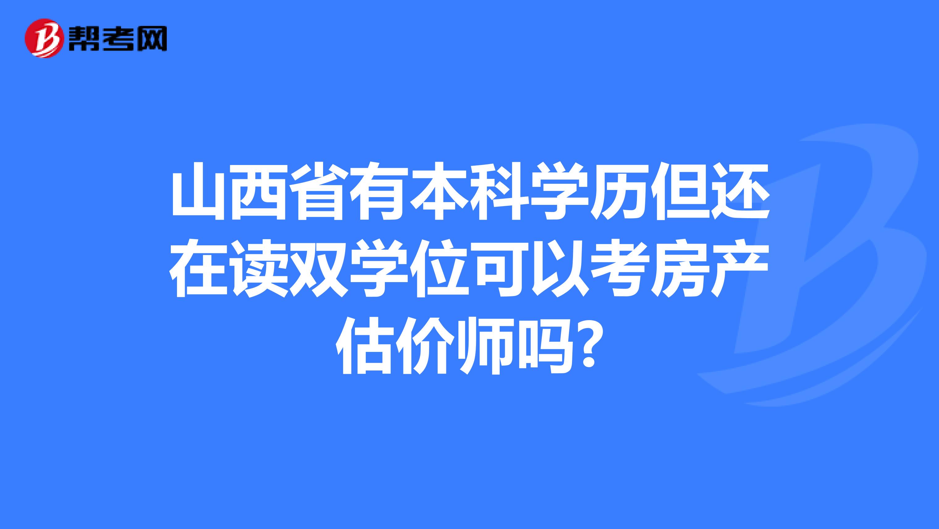 山西省有本科学历但还在读双学位可以考房产估价师吗?