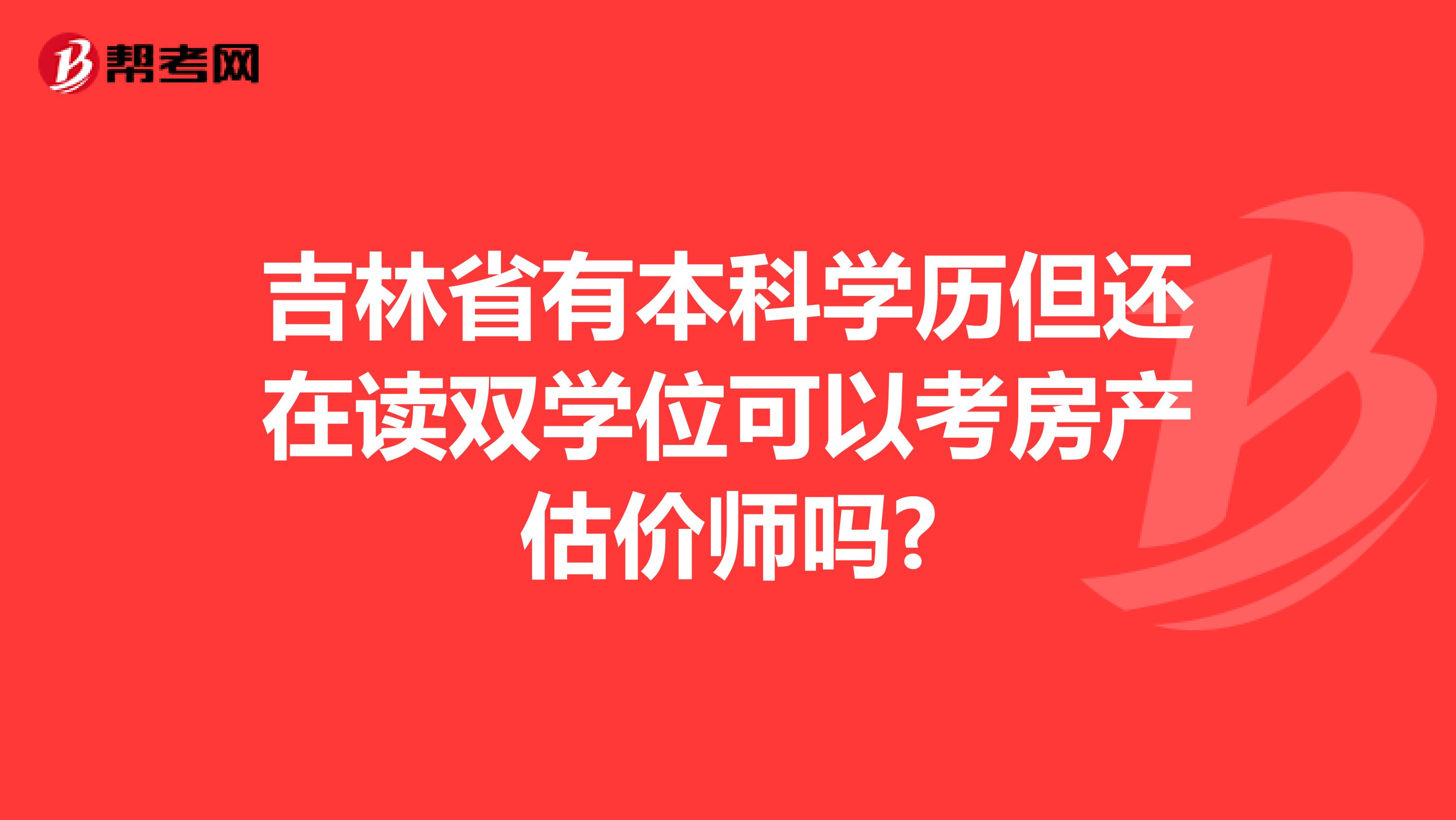 吉林省有本科学历但还在读双学位可以考房产估价师吗?