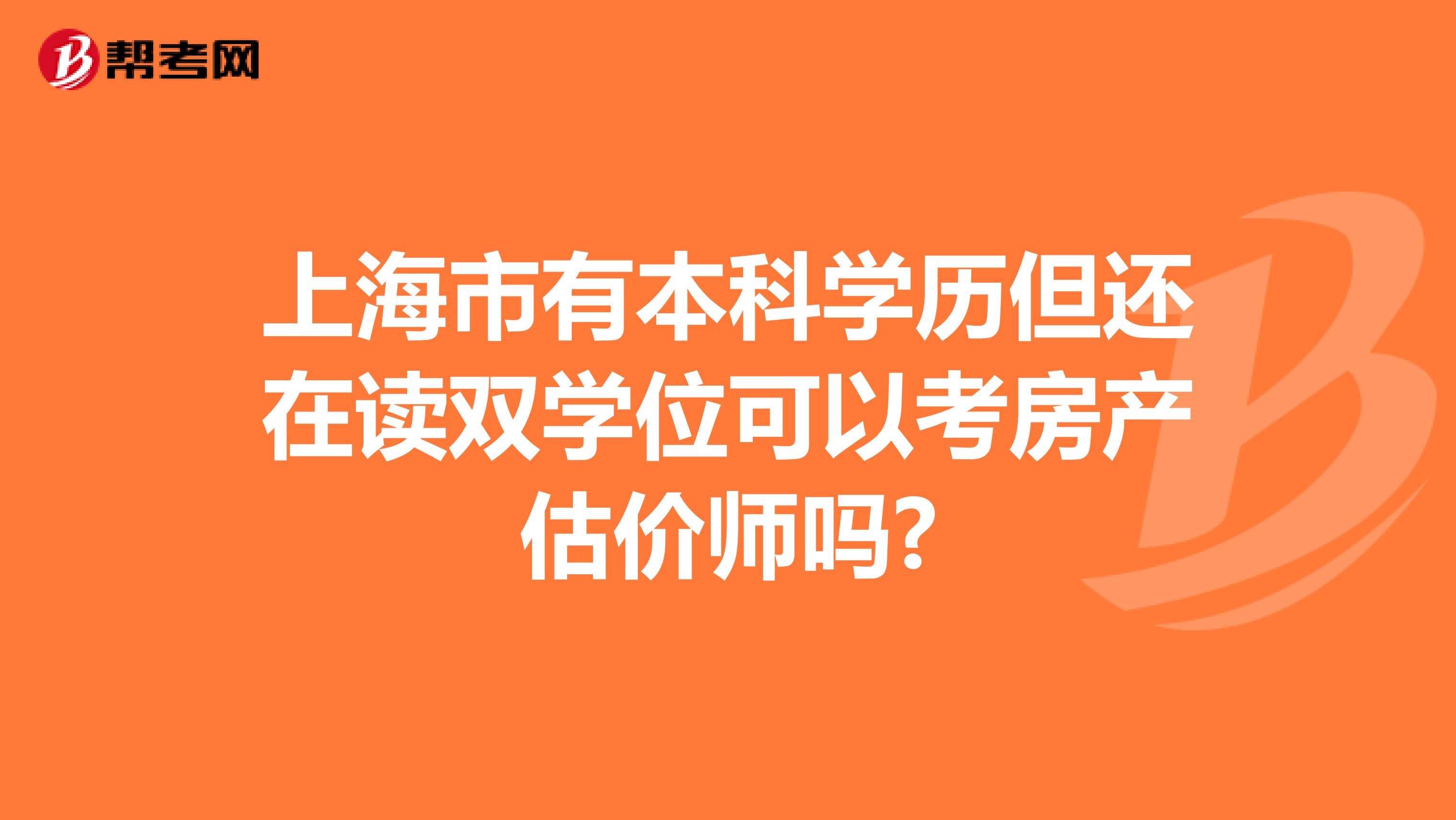 上海市有本科学历但还在读双学位可以考房产估价师吗?