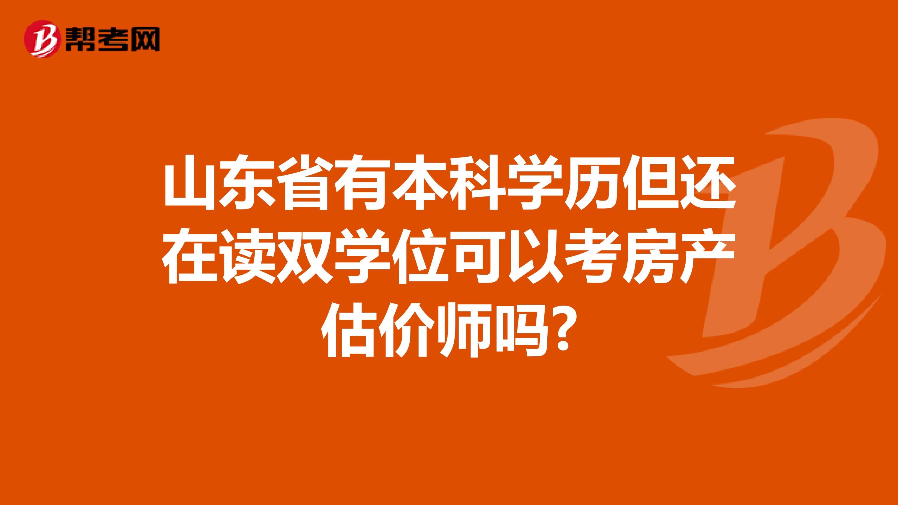 山东省有本科学历但还在读双学位可以考房产估价师吗?