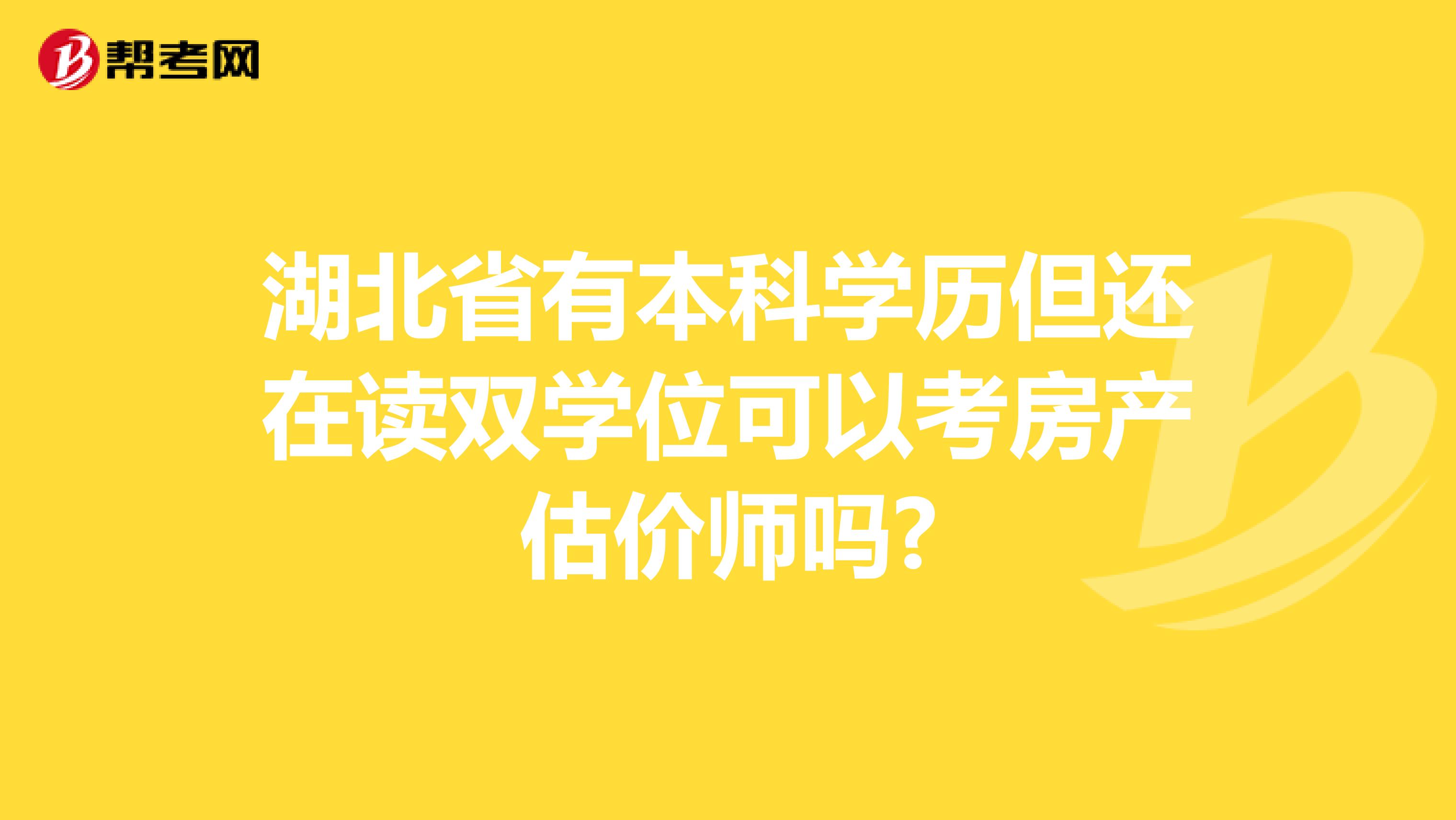 湖北省有本科学历但还在读双学位可以考房产估价师吗?